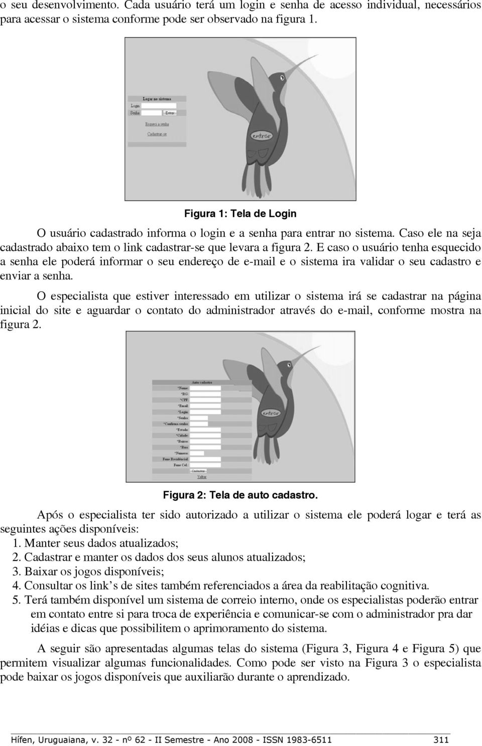 E caso o usuário tenha esquecido a senha ele poderá informar o seu endereço de e-mail e o sistema ira validar o seu cadastro e enviar a senha.