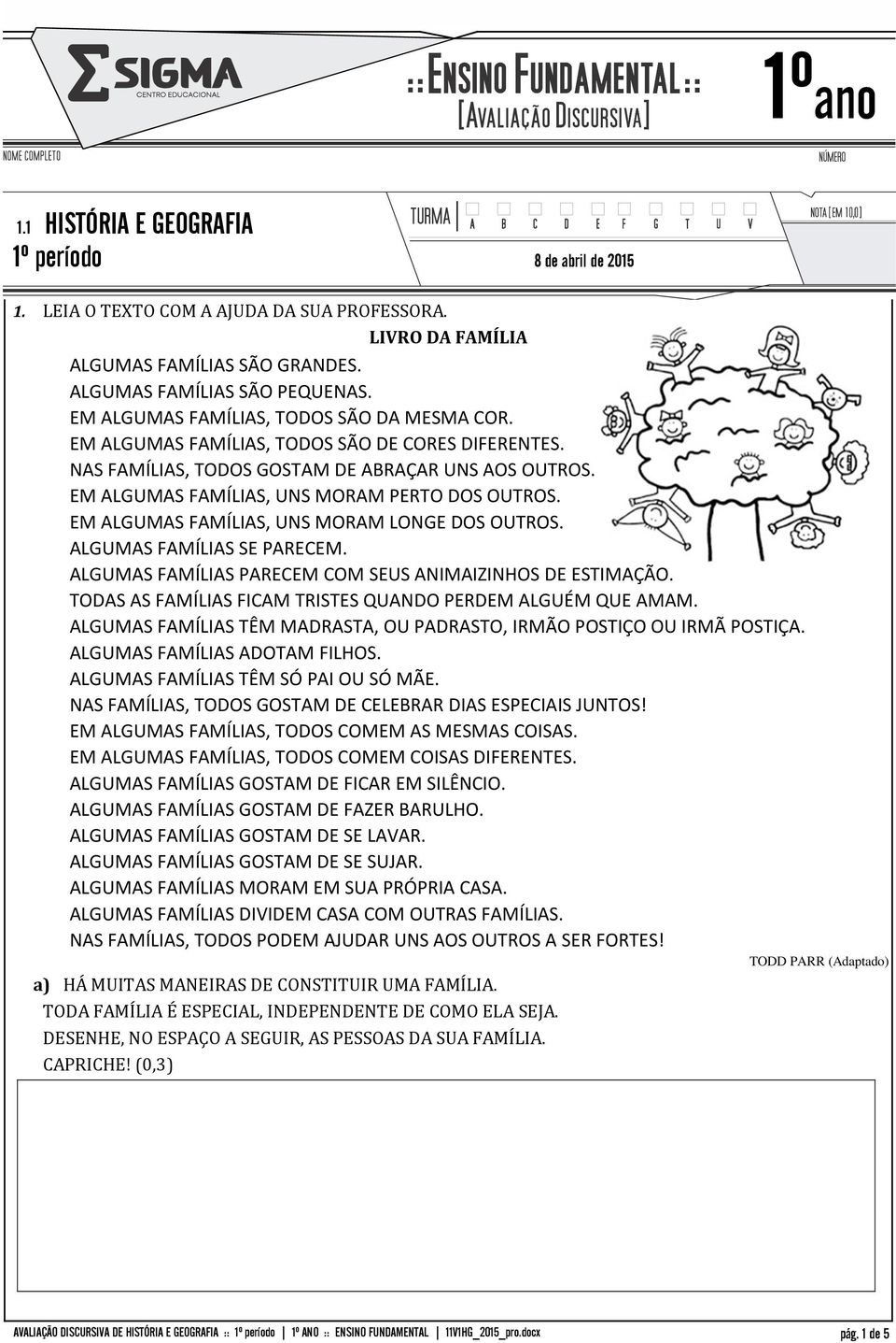 EM ALGUMAS FAMÍLIAS, UNS MORAM LONGE DOS OUTROS. ALGUMAS FAMÍLIAS SE PARECEM. ALGUMAS FAMÍLIAS PARECEM COM SEUS ANIMAIZINHOS DE ESTIMAÇÃO.