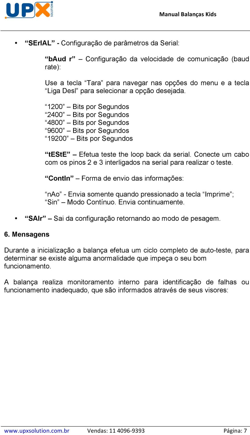 Conecte um cabo com os pinos 2 e 3 interligados na serial para realizar o teste. ContIn Forma de envio das informações: nao - Envia somente quando pressionado a tecla Imprime ; Sin Modo Contínuo.