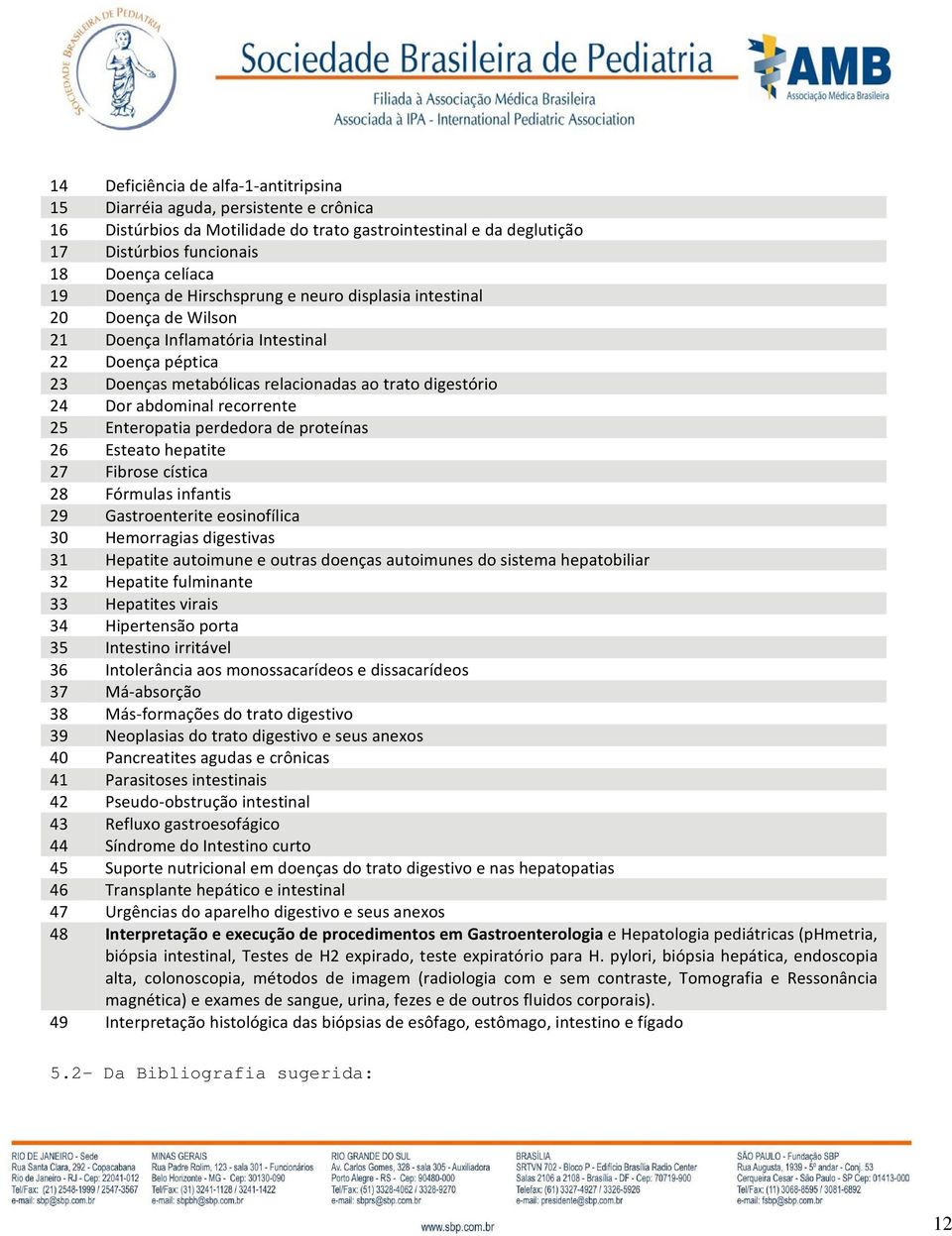 recorrente 25 Enteropatia perdedora de proteínas 26 Esteato hepatite 27 Fibrose cística 28 Fórmulas infantis 29 Gastroenterite eosinofílica 30 Hemorragias digestivas 31 Hepatite autoimune e outras