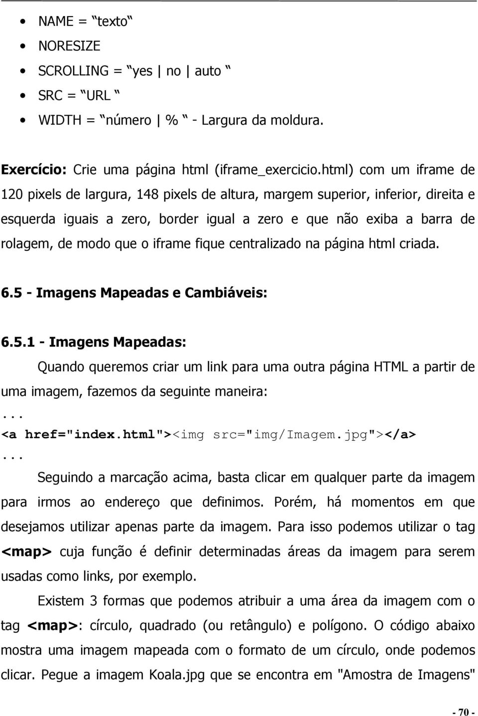 iframe fique centralizado na página html criada. 6.5 - Imagens Mapeadas e Cambiáveis: 6.5.1 - Imagens Mapeadas: Quando queremos criar um link para uma outra página HTML a partir de uma imagem, fazemos da seguinte maneira:.