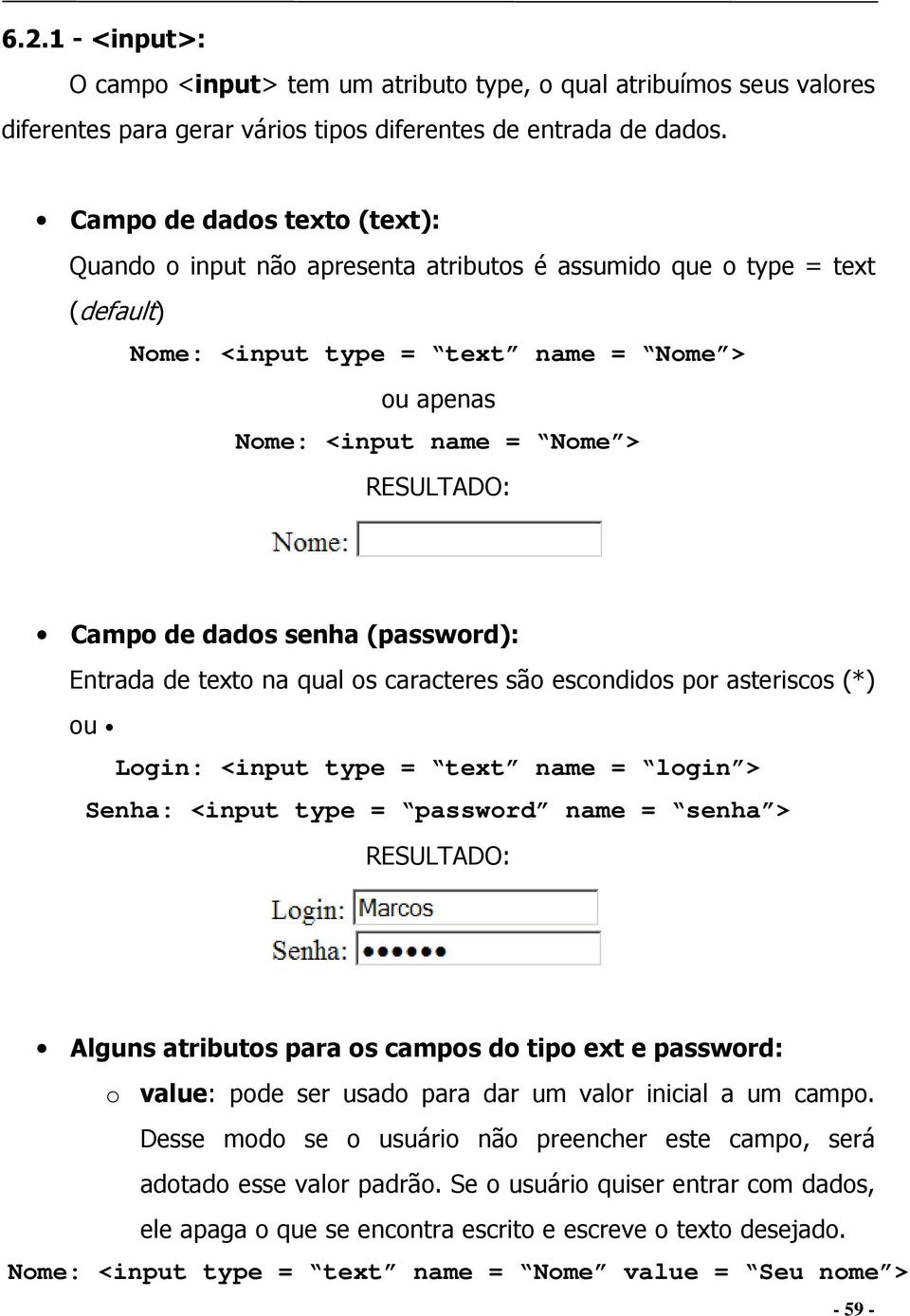 senha (password): Entrada de texto na qual os caracteres são escondidos por asteriscos (*) ou Login: <input type = text name = login > Senha: <input type = password name = senha > Alguns atributos