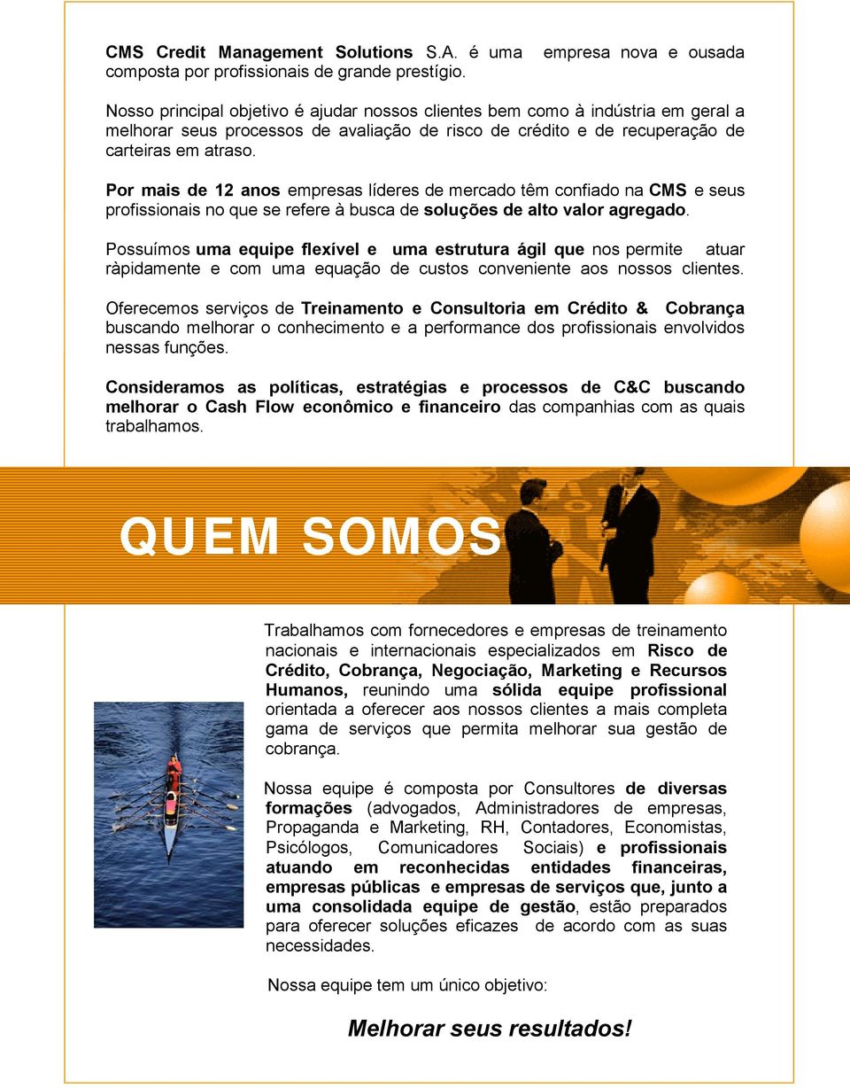 Por mais de 12 anos empresas líderes de mercado têm confiado na CMS e seus profissionais no que se refere à busca de soluções de alto valor agregado.