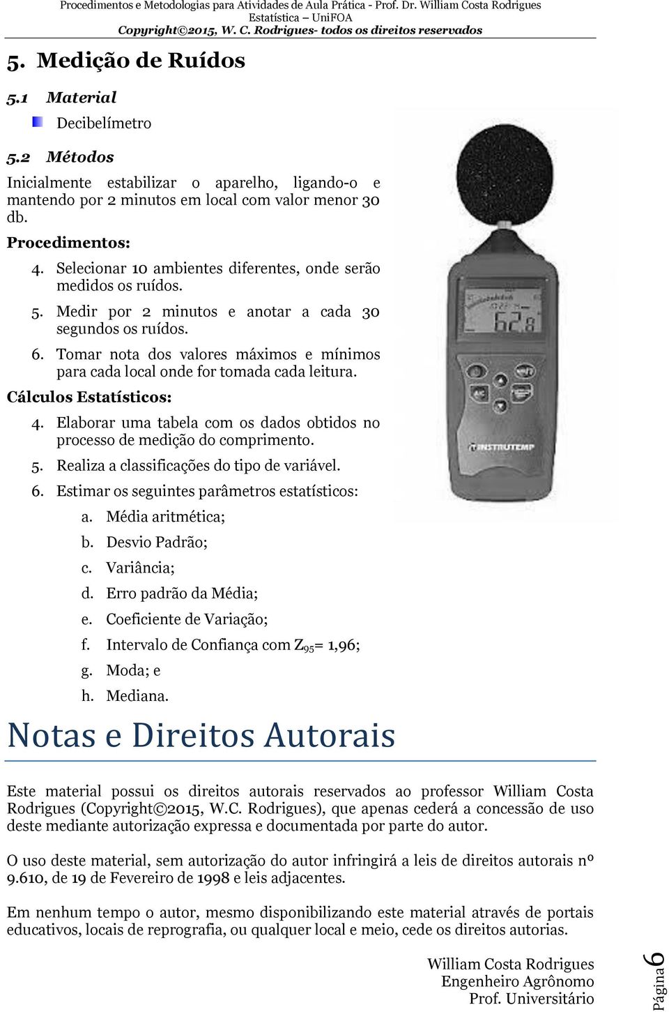 Tomar nota dos valores máximos e mínimos para cada local onde for tomada cada leitura. 4. Elaborar uma tabela com os dados obtidos no processo de medição do comprimento. 5.