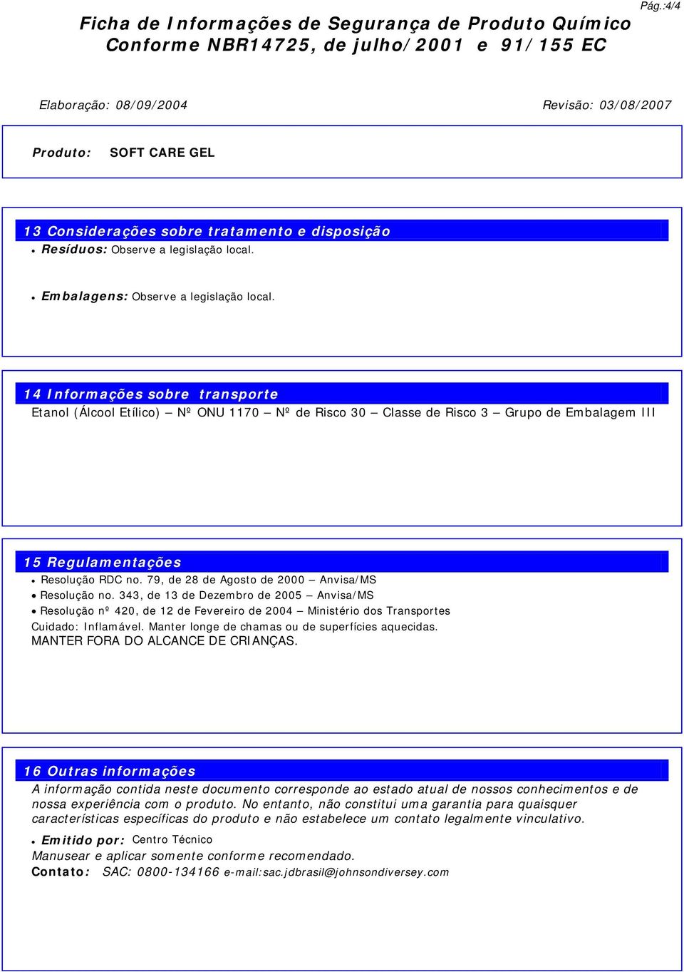 14 Informações sobre transporte Etanol (Álcool Etílico) Nº ONU 1170 Nº de Risco 30 Classe de Risco 3 Grupo de Embalagem III 15 Regulamentações Resolução RDC no.