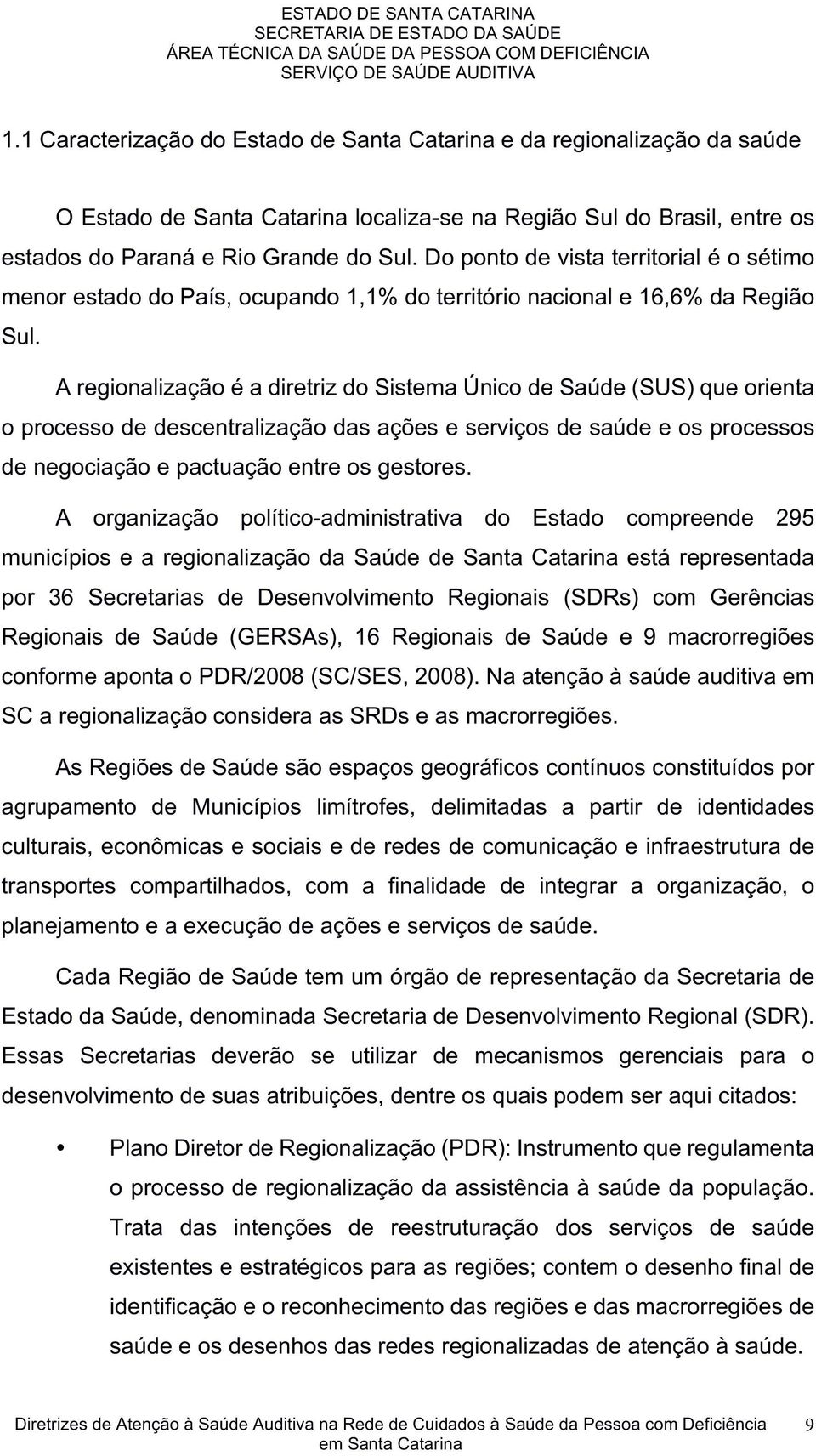 dopontodevistaterritorialéosétimo menorestadodopaís,ocupando1,1%doterritórionacionale16,6%daregião Sul.