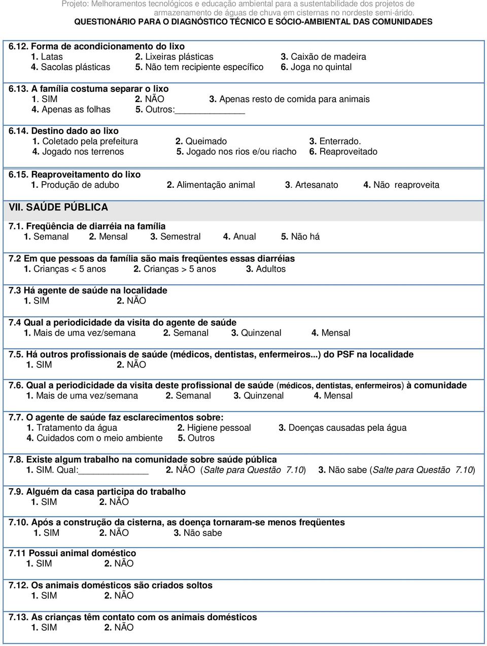 Jogado nos rios e/ou riacho 6. Reaproveitado 6.15. Reaproveitamento do lixo 1. Produção de adubo 2. Alimentação animal 3. Artesanato 4. Não reaproveita VII. SAÚDE PÚBLICA 7.1. Freqüência de diarréia na família 1.