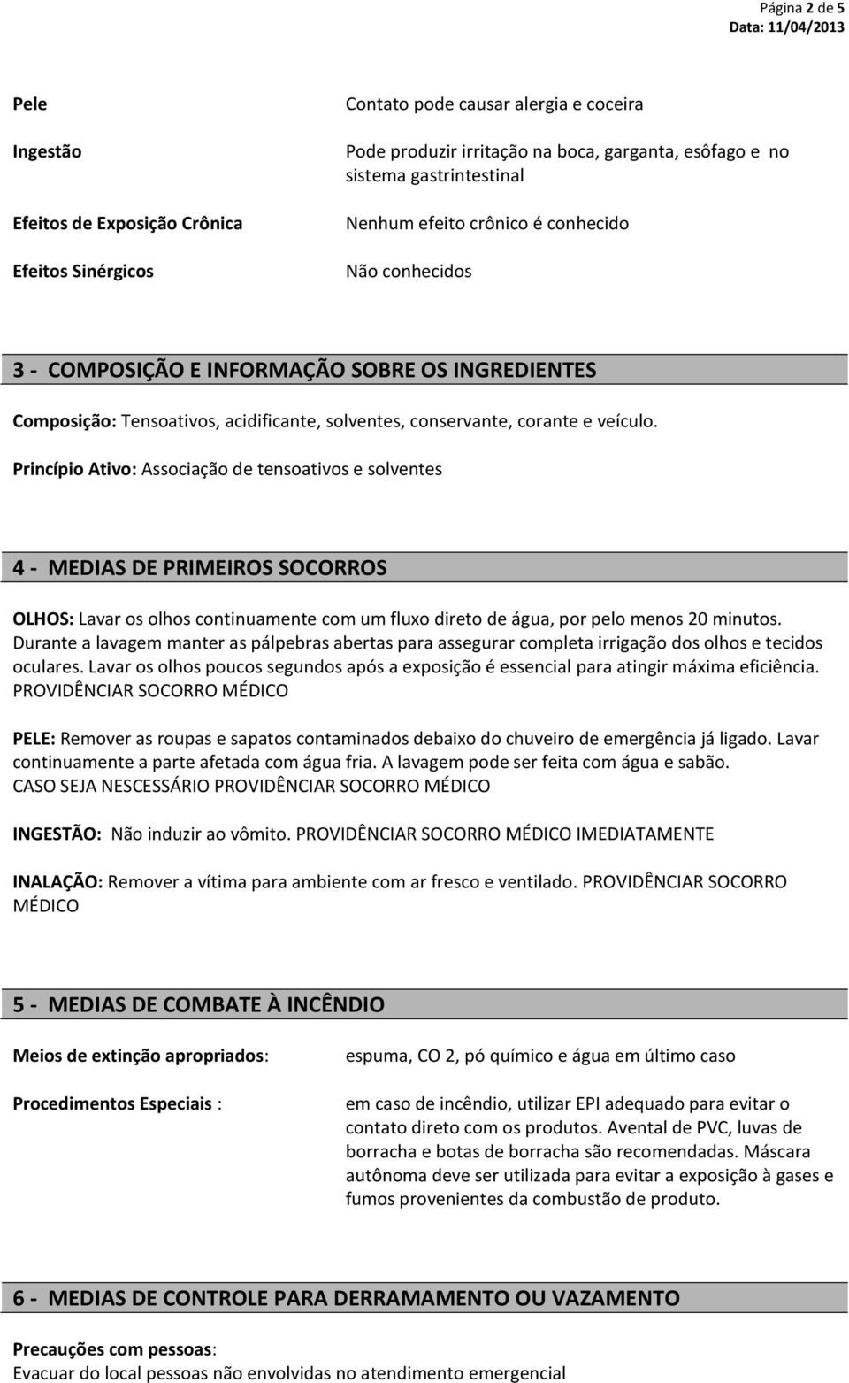 Princípio Ativo: Associação de tensoativos e solventes 4 - MEDIAS DE PRIMEIROS SOCORROS OLHOS: Lavar os olhos continuamente com um fluxo direto de água, por pelo menos 20 minutos.