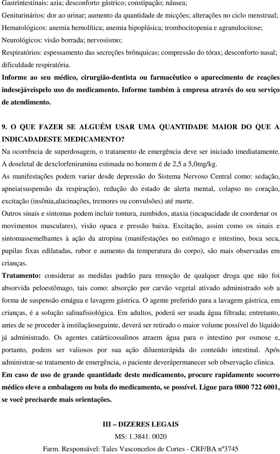 dificuldade respiratória. Informe ao seu médico, cirurgião-dentista ou farmacêutico o aparecimento de reações indesejáveispelo uso do medicamento.