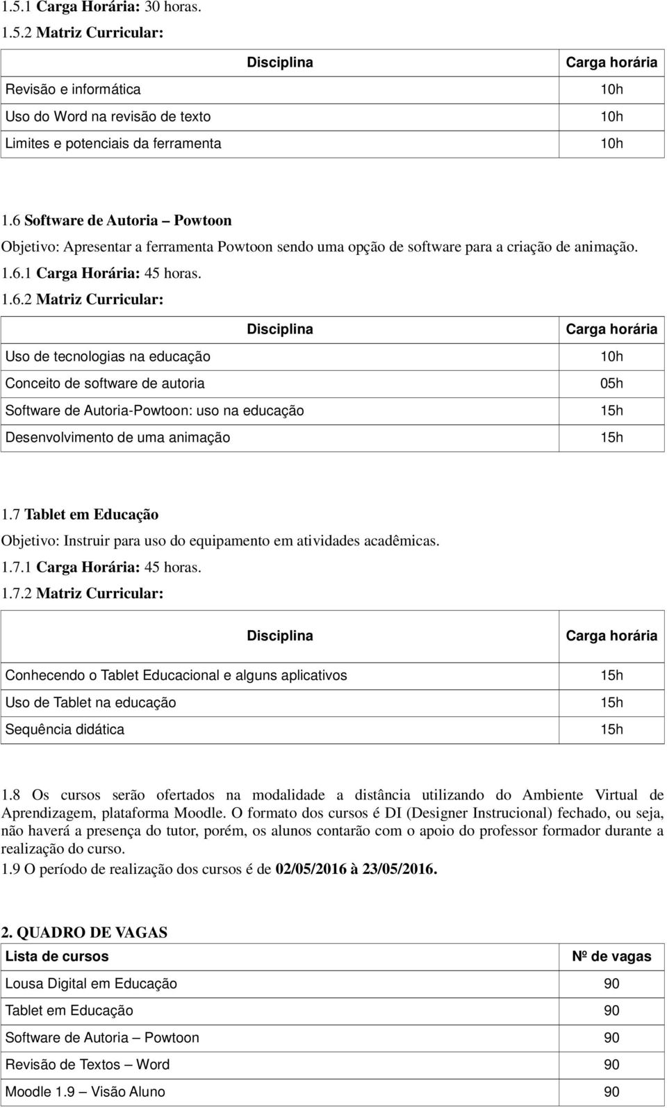 7 Tablet em Educação Objetivo: Instruir para uso do equipamento em atividades acadêmicas. 1.7.1 Carga Horária: 45 horas. 1.7.2 Matriz Curricular: Conhecendo o Tablet Educacional e alguns aplicativos Uso de Tablet na educação Sequência didática 1.