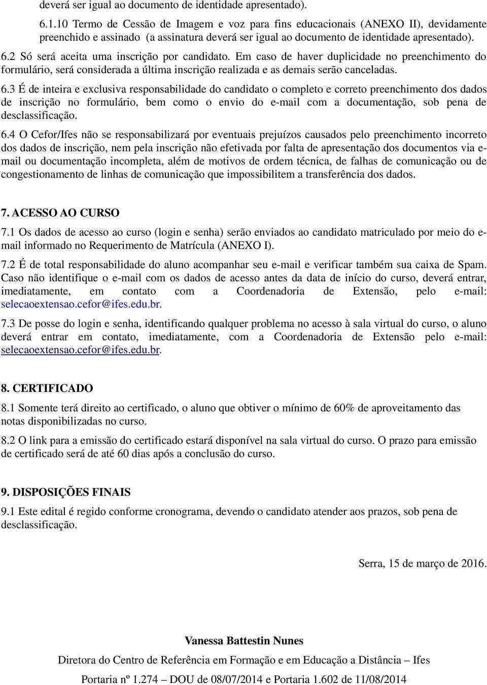 2 Só será aceita uma inscrição por candidato. Em caso de haver duplicidade no preenchimento do formulário, será considerada a última inscrição realizada e as demais serão canceladas. 6.