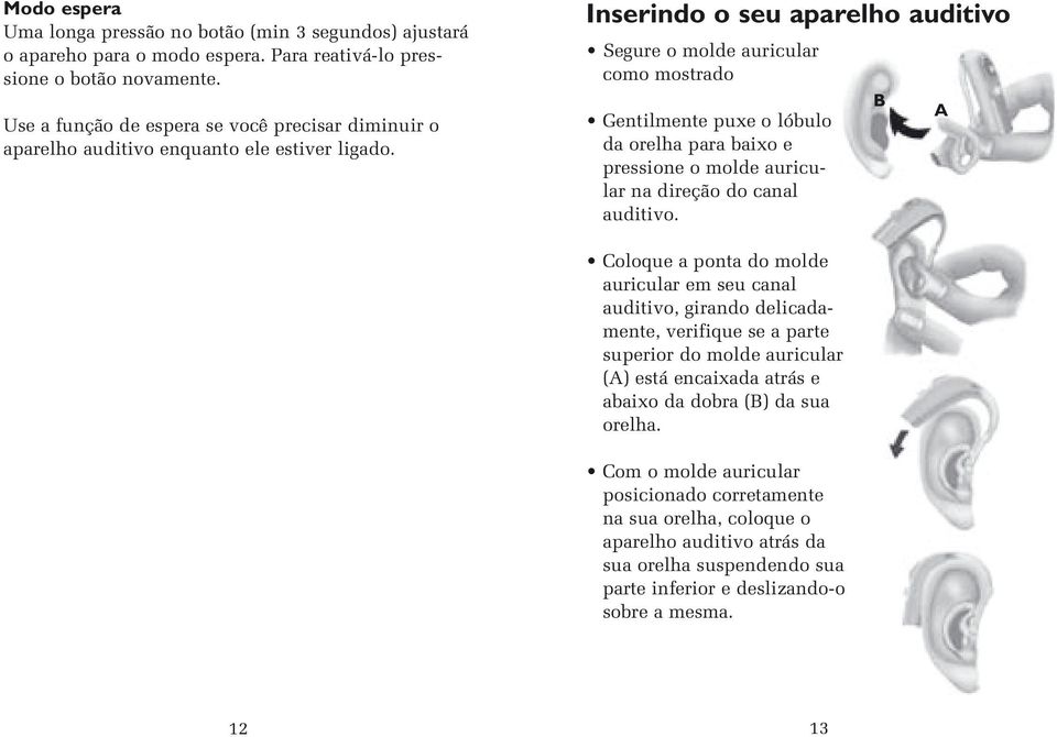 Inserindo o seu aparelho auditivo Segure o molde auricular como mostrado Gentilmente puxe o lóbulo da orelha para baixo e pressione o molde auricular na direção do canal auditivo.