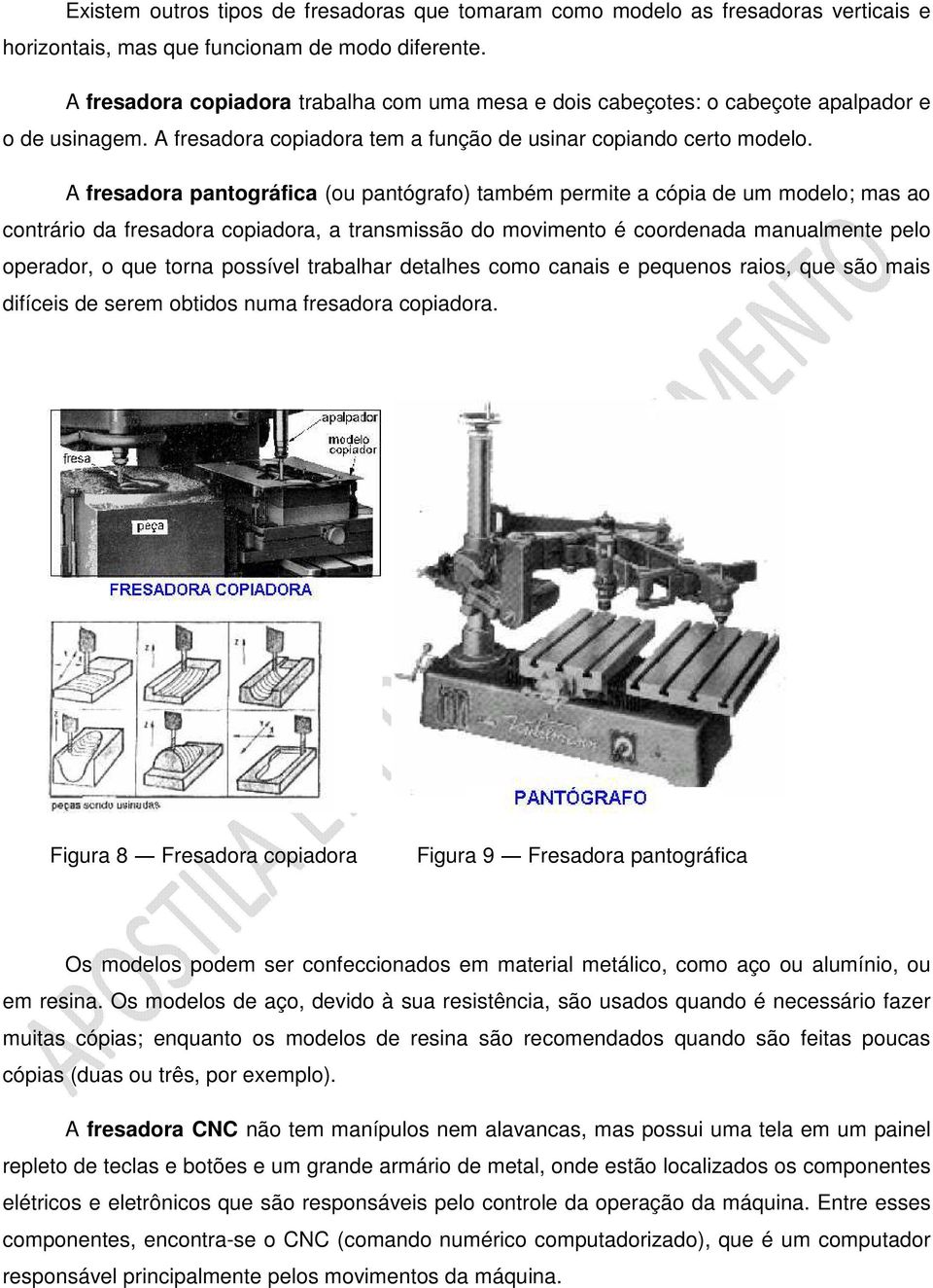 A fresadora pantográfica (ou pantógrafo) também permite a cópia de um modelo; mas ao contrário da fresadora copiadora, a transmissão do movimento é coordenada manualmente pelo operador, o que torna