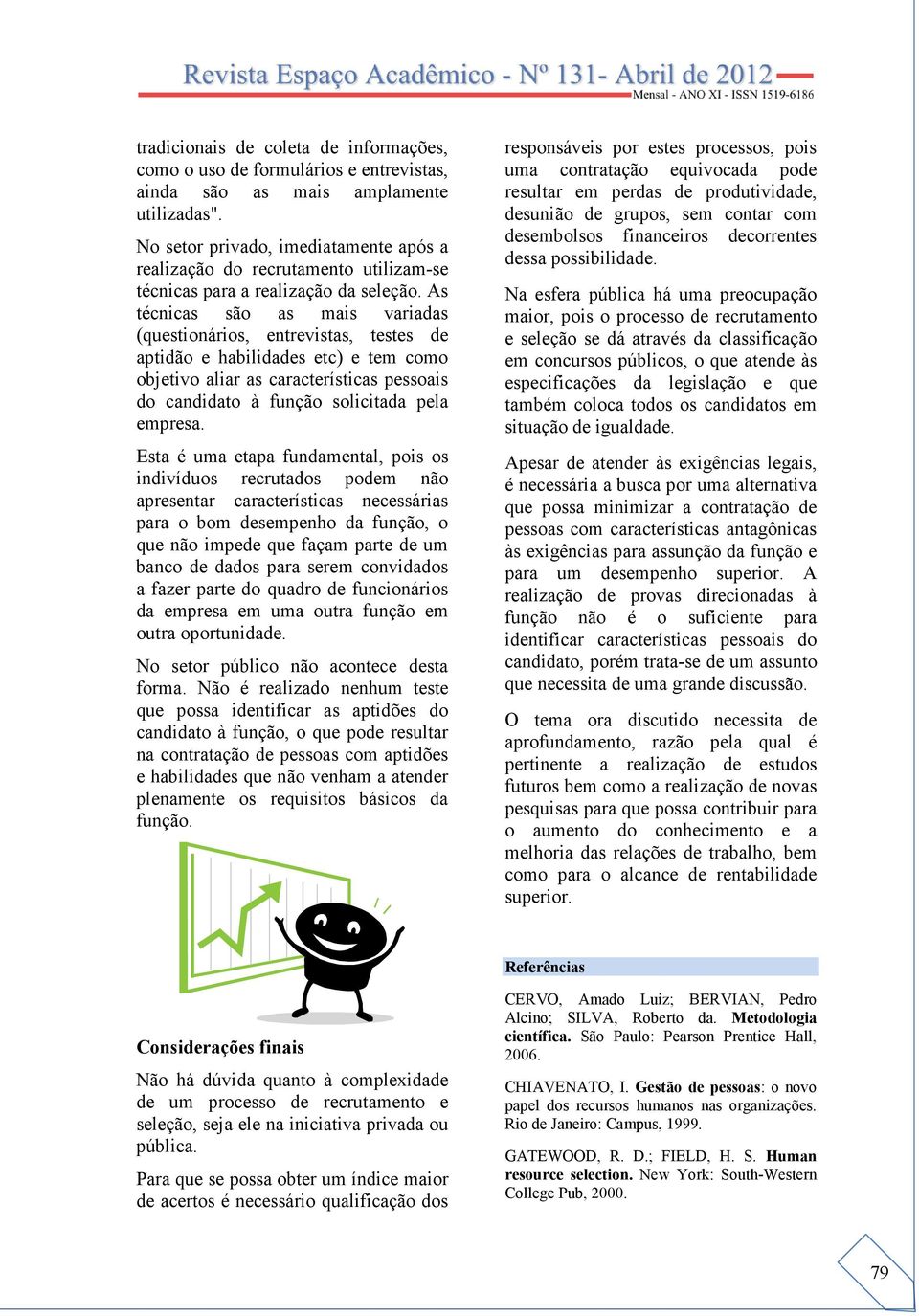 As técnicas são as mais variadas (questionários, entrevistas, testes de aptidão e habilidades etc) e tem como objetivo aliar as características pessoais do candidato à função solicitada pela empresa.