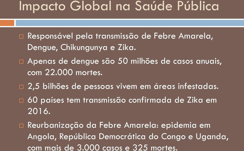 2,5 bilhões de pessoas vivem em áreas infestadas. 60 países tem transmissão confirmada de Zika em 2016.