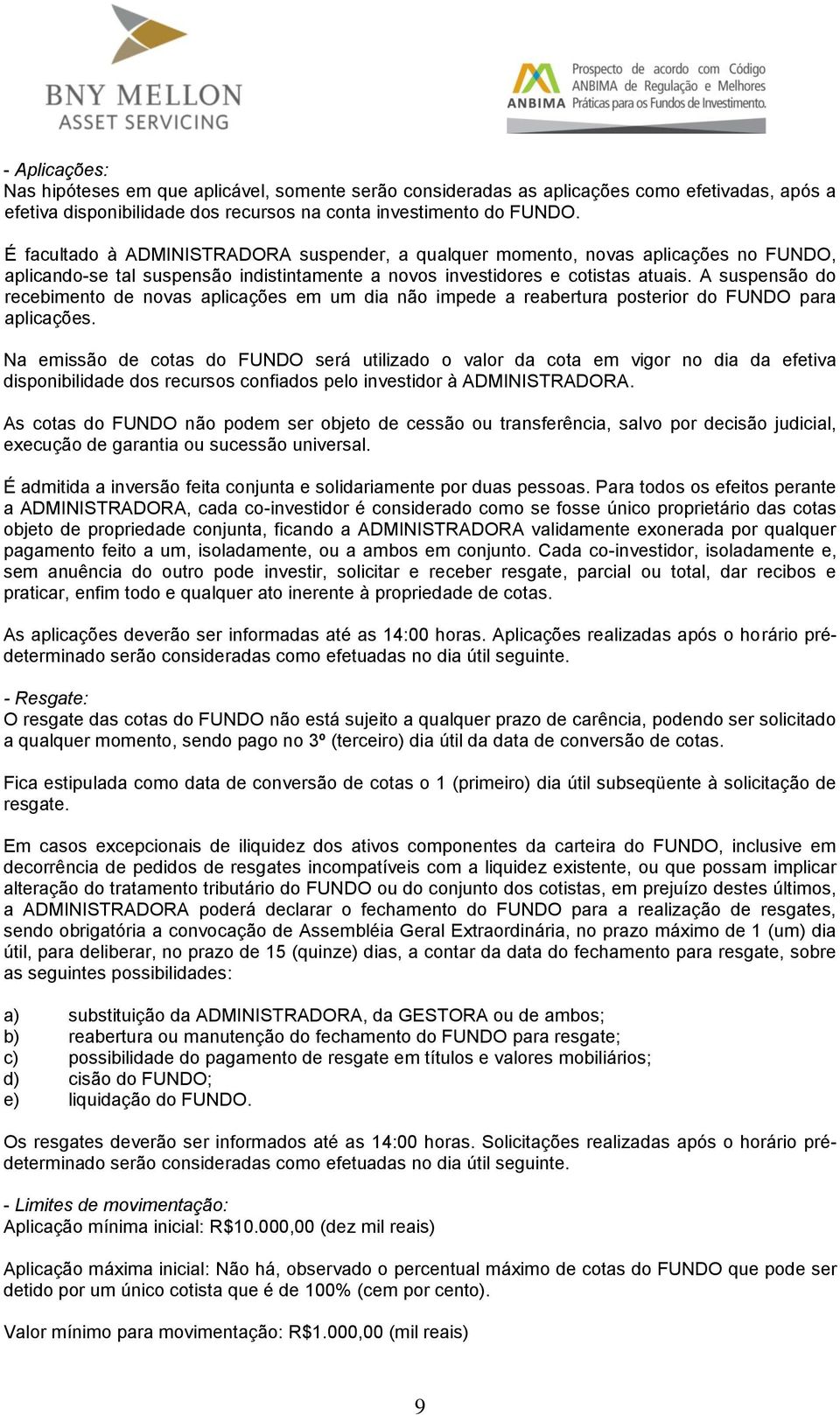 A suspensão do recebimento de novas aplicações em um dia não impede a reabertura posterior do FUNDO para aplicações.