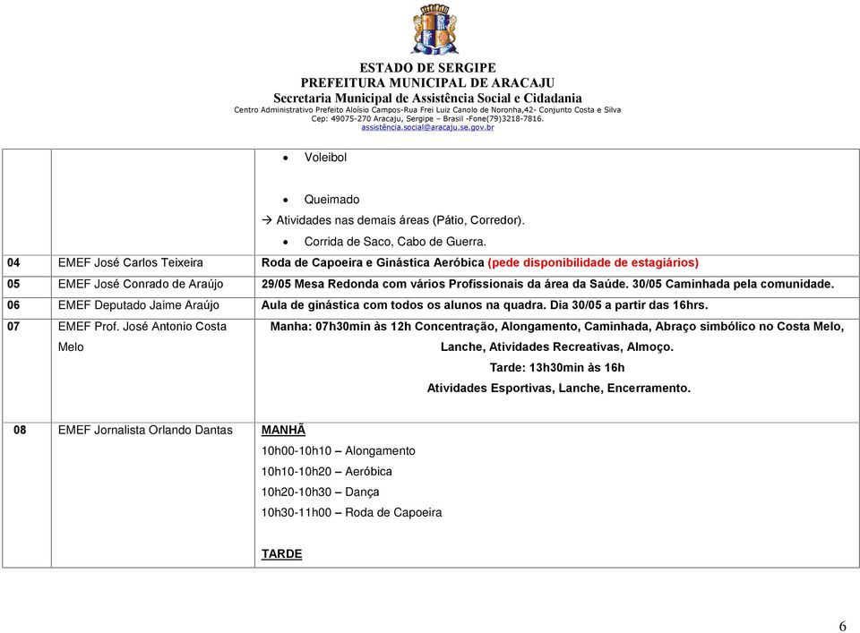 30/05 Caminhada pela comunidade. 06 EMEF Deputado Jaime Araújo Aula de ginástica com todos os alunos na quadra. Dia 30/05 a partir das 16hrs. 07 EMEF Prof.