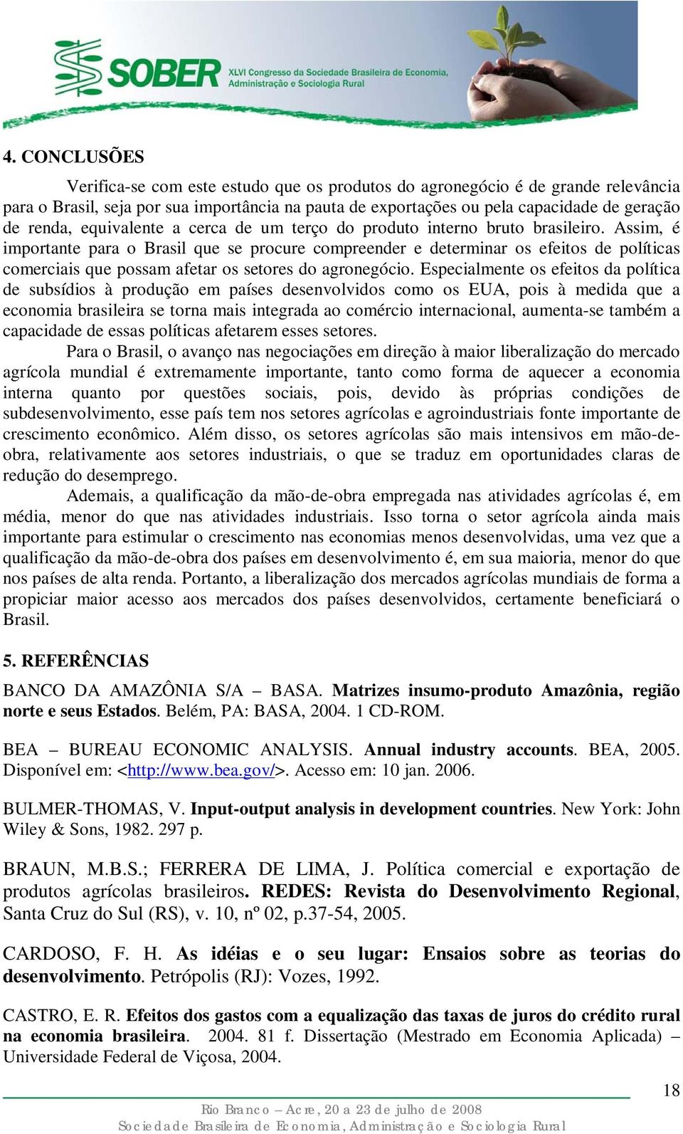 Assm, é mportante para o Brasl que se procure compreender e determnar os efetos de polítcas comercas que possam afetar os setores do agronegóco.