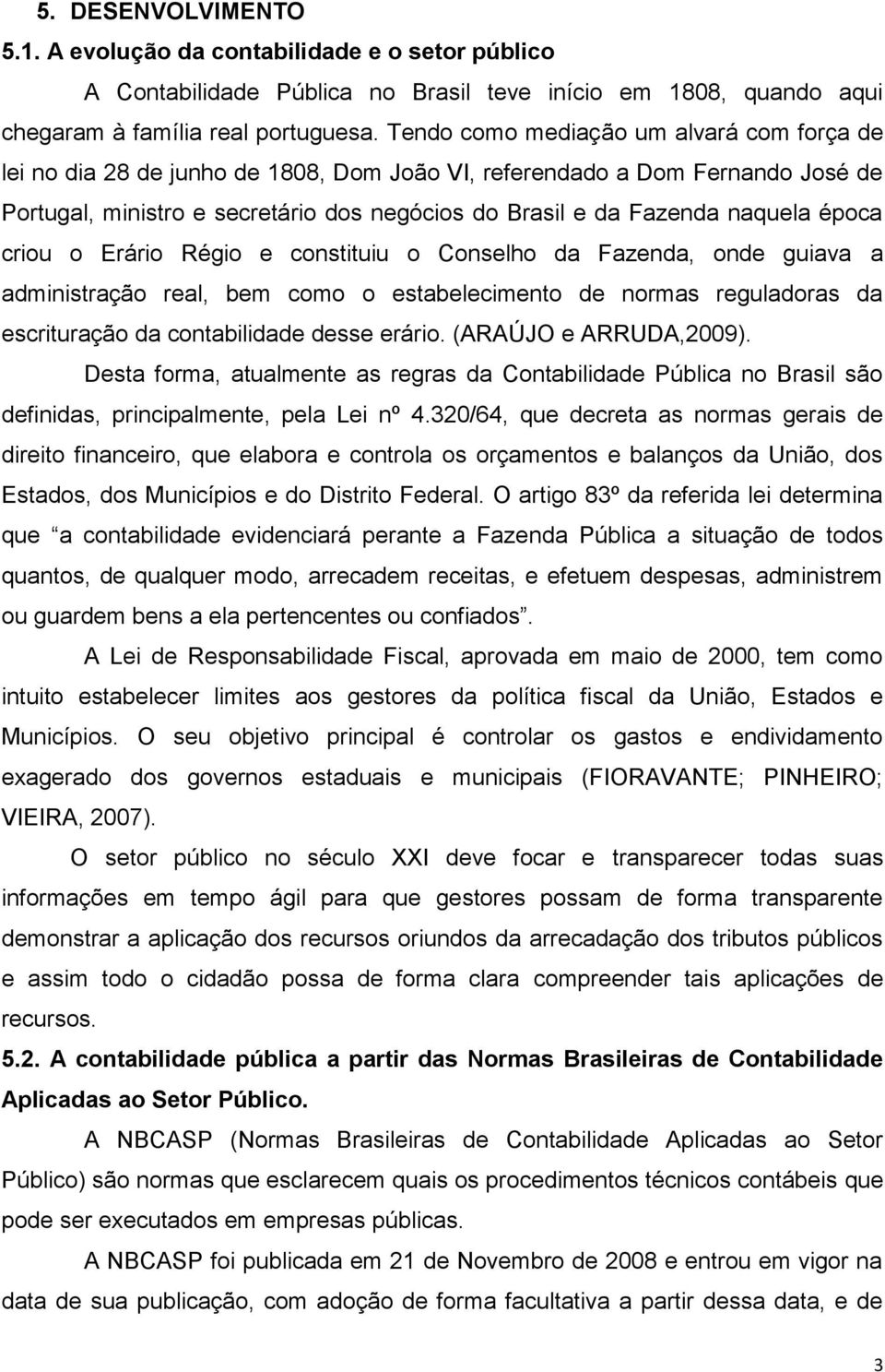 época criou o Erário Régio e constituiu o Conselho da Fazenda, onde guiava a administração real, bem como o estabelecimento de normas reguladoras da escrituração da contabilidade desse erário.