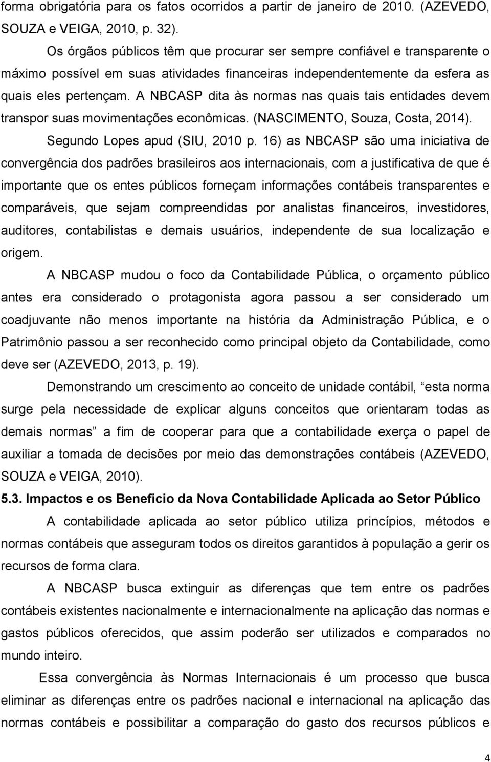 A NBCASP dita às normas nas quais tais entidades devem transpor suas movimentações econômicas. (NASCIMENTO, Souza, Costa, 2014). Segundo Lopes apud (SIU, 2010 p.