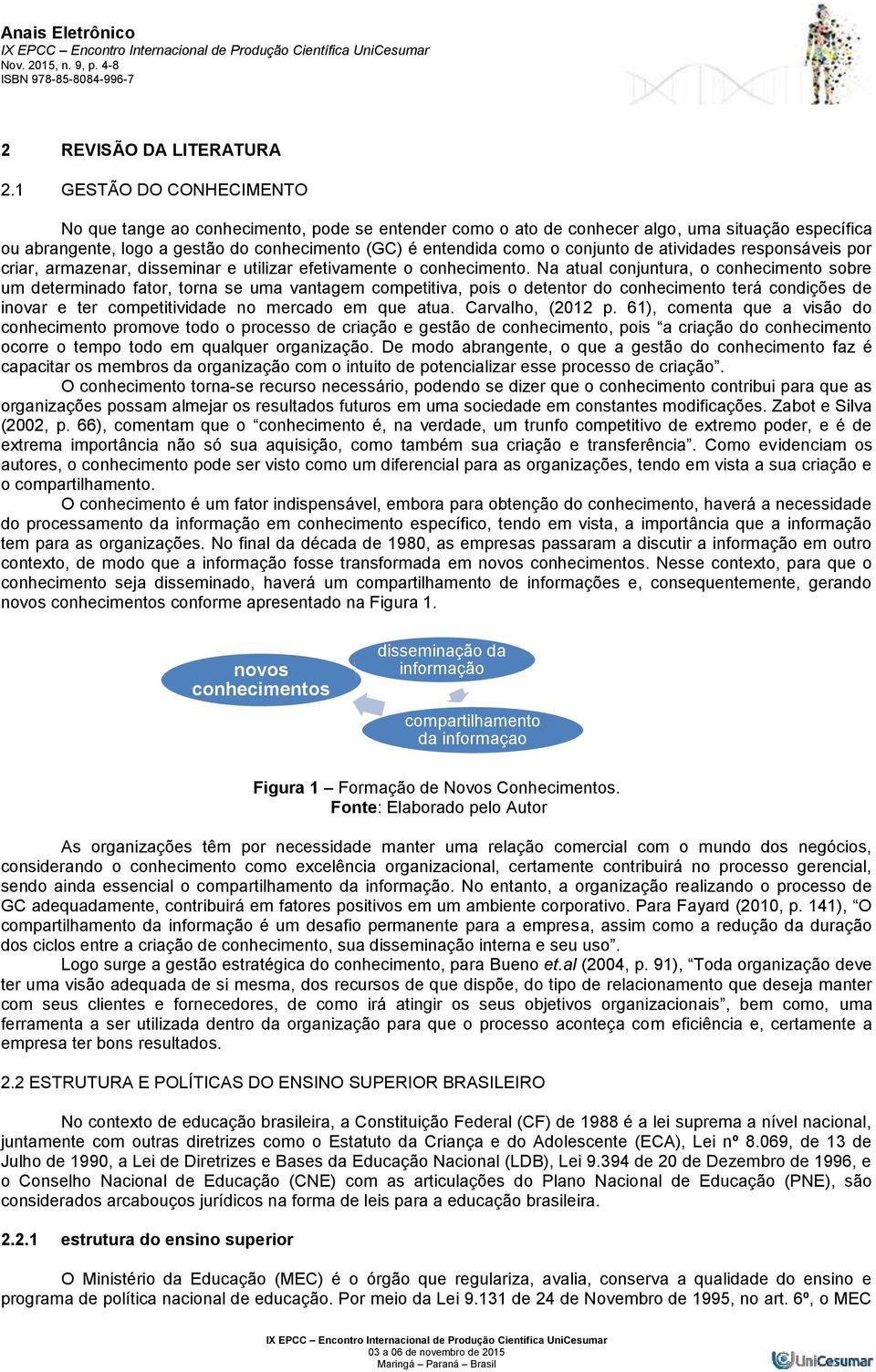 conjunto de atividades responsáveis por criar, armazenar, disseminar e utilizar efetivamente o conhecimento.