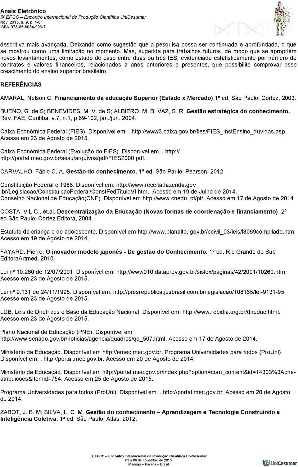 financeiros, relacionados a anos anteriores e presentes, que possibilite comprovar esse crescimento do ensino superior brasileiro. REFERÊNCIAS AMARAL, Nelson C.