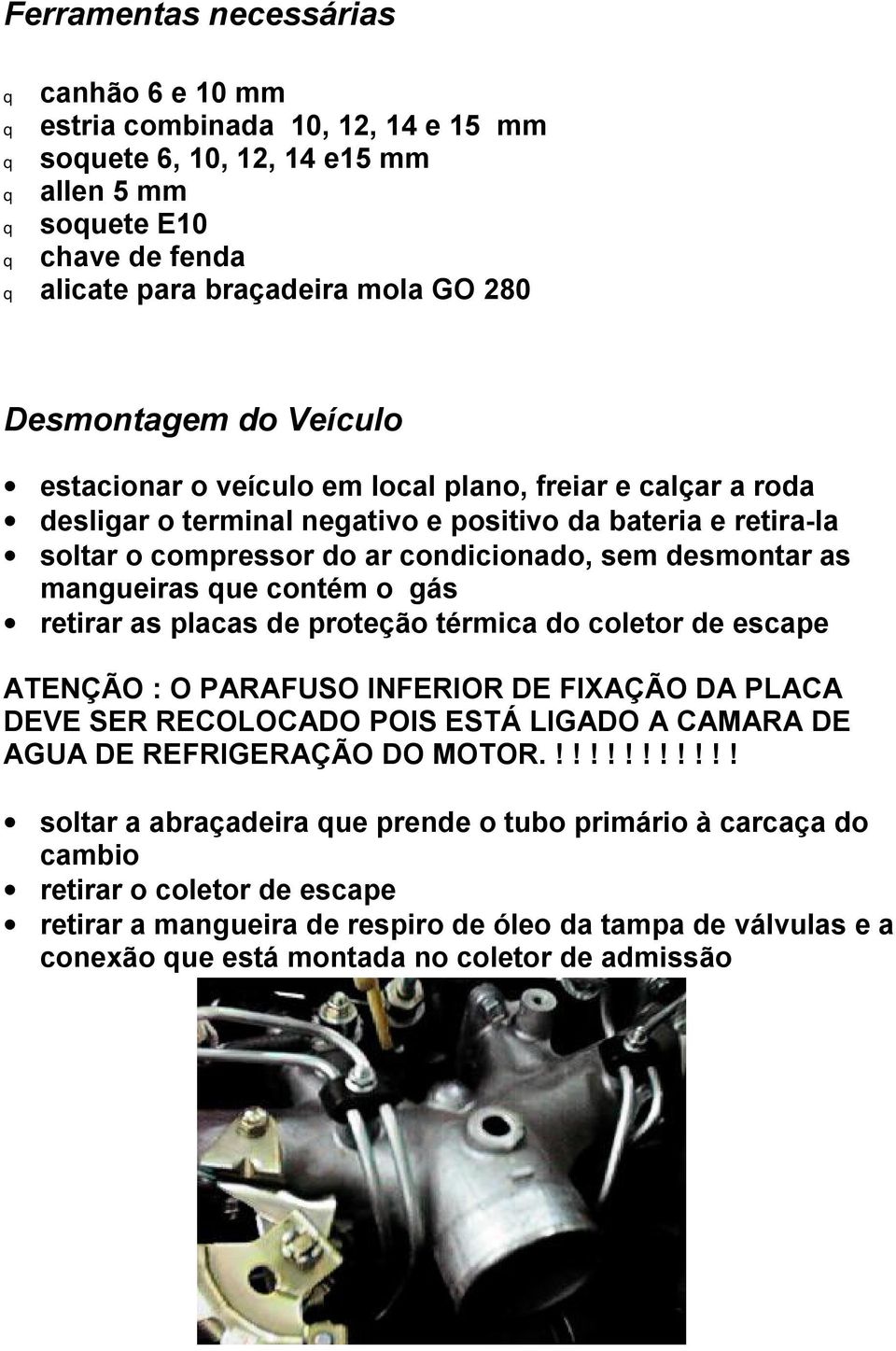 as mangueiras que contém o gás retirar as placas de proteção térmica do coletor de escape ATENÇÃO : O PARAFUSO INFERIOR DE FIXAÇÃO DA PLACA DEVE SER RECOLOCADO POIS ESTÁ LIGADO A CAMARA DE AGUA DE