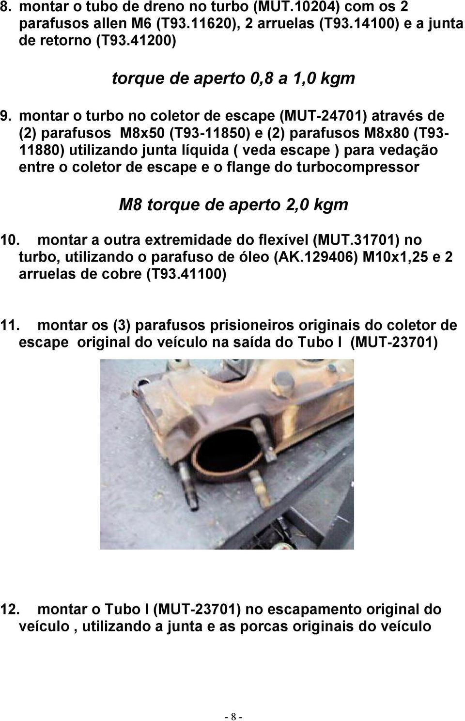 escape e o flange do turbocompressor M8 torque de aperto 2,0 kgm 10. montar a outra extremidade do flexível (MUT.31701) no turbo, utilizando o parafuso de óleo (AK.