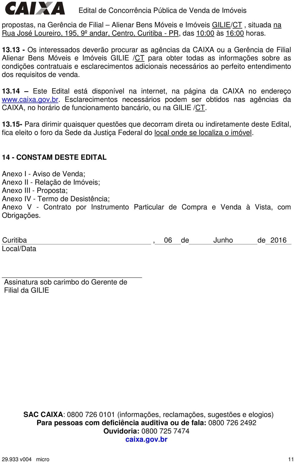 esclarecimentos adicionais necessários ao perfeito entendimento dos requisitos de venda. 13.14 Este Edital está disponível na internet, na página da CAIXA no endereço www.caixa.gov.br.