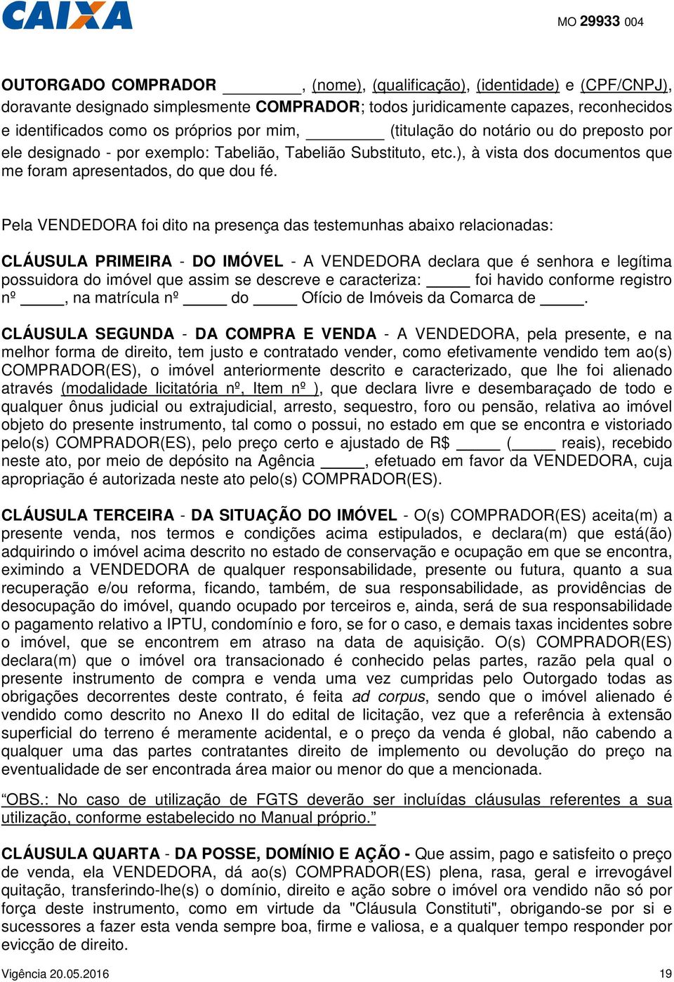 Pela VENDEDORA foi dito na presença das testemunhas abaixo relacionadas: CLÁUSULA PRIMEIRA - DO IMÓVEL - A VENDEDORA declara que é senhora e legítima possuidora do imóvel que assim se descreve e