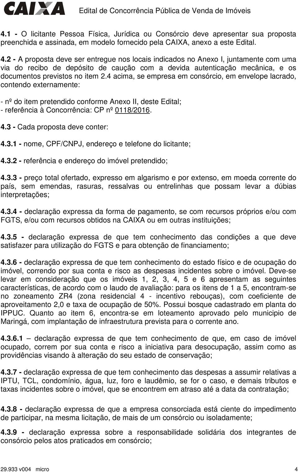 4 acima, se empresa em consórcio, em envelope lacrado, contendo externamente: - nº do item pretendido conforme Anexo II, deste Edital; - referência à Concorrência: CP nº 0118/2016. 4.