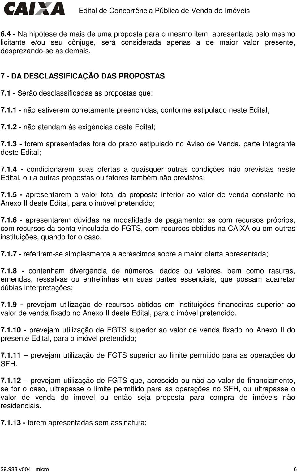 1.3 - forem apresentadas fora do prazo estipulado no Aviso de Venda, parte integrante deste Edital; 7.1.4 - condicionarem suas ofertas a quaisquer outras condições não previstas neste Edital, ou a outras propostas ou fatores também não previstos; 7.