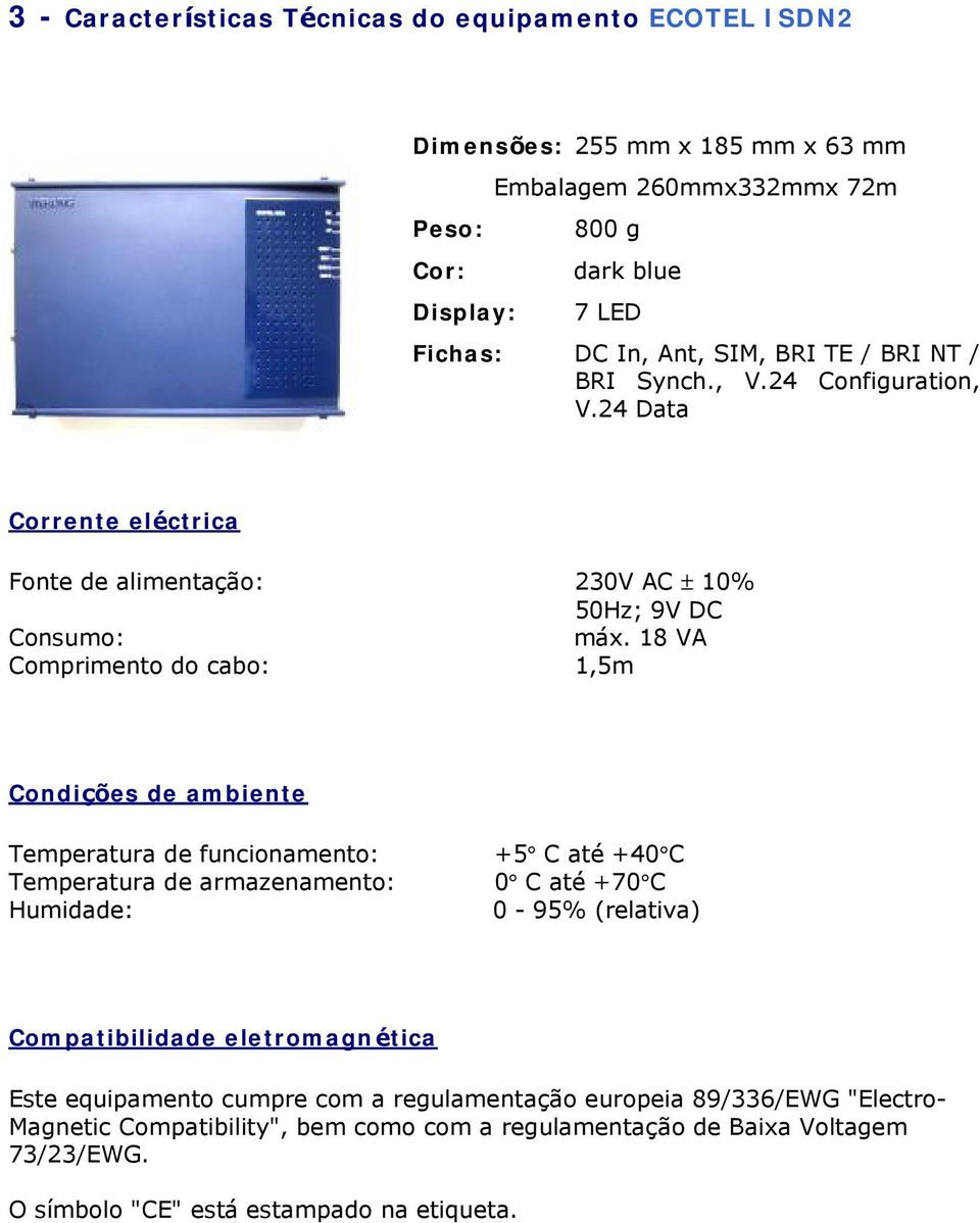 18 VA Comprimento do cabo: 1,5m Condições de ambiente Temperatura de funcionamento: Temperatura de armazenamento: Humidade: +5 C até +40 C 0 C até +70 C 0-95% (relativa)