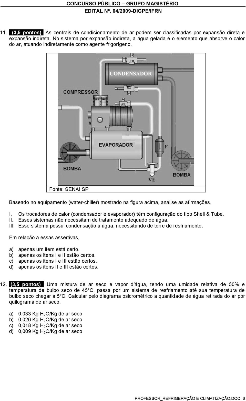 Fonte: SENAI SP Baseado no equipamento (water-chiller) mostrado na figura acima, analise as afirmações. I. Os trocadores de calor (condensador e evaporador) têm configuração do tipo Shell & Tube. II.
