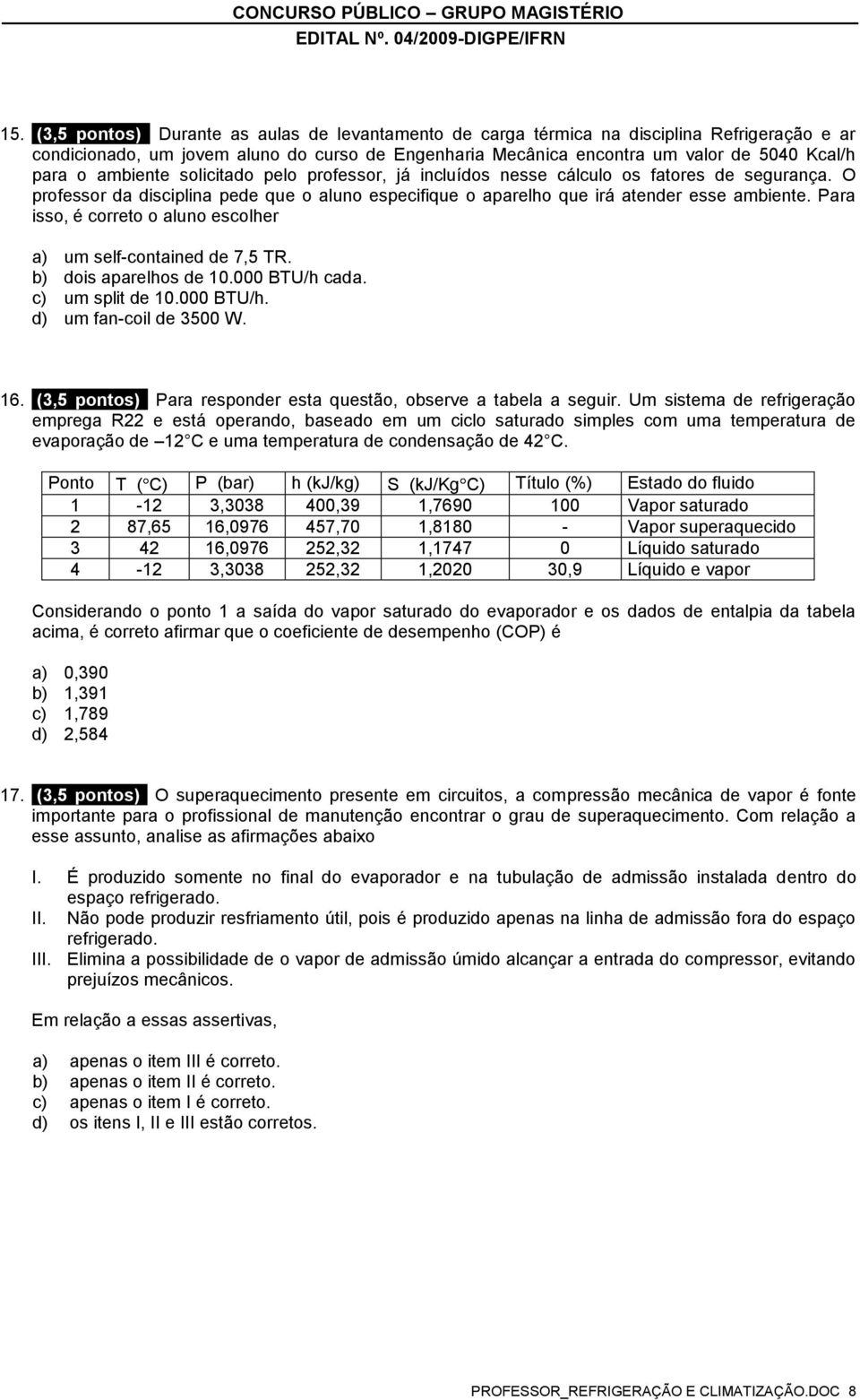 Para isso, é correto o aluno escolher a) um self-contained de 7,5 TR. b) dois aparelhos de 10.000 BTU/h cada. c) um split de 10.000 BTU/h. d) um fan-coil de 3500 W. 16.