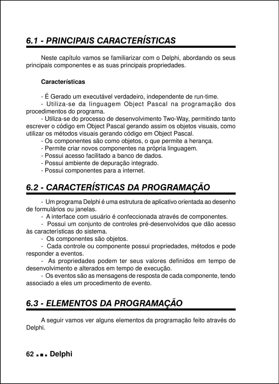 - Utiliza-se do processo de desenvolvimento Two-Way, permitindo tanto escrever o código em Object Pascal gerando assim os objetos visuais, como utilizar os métodos visuais gerando código em Object