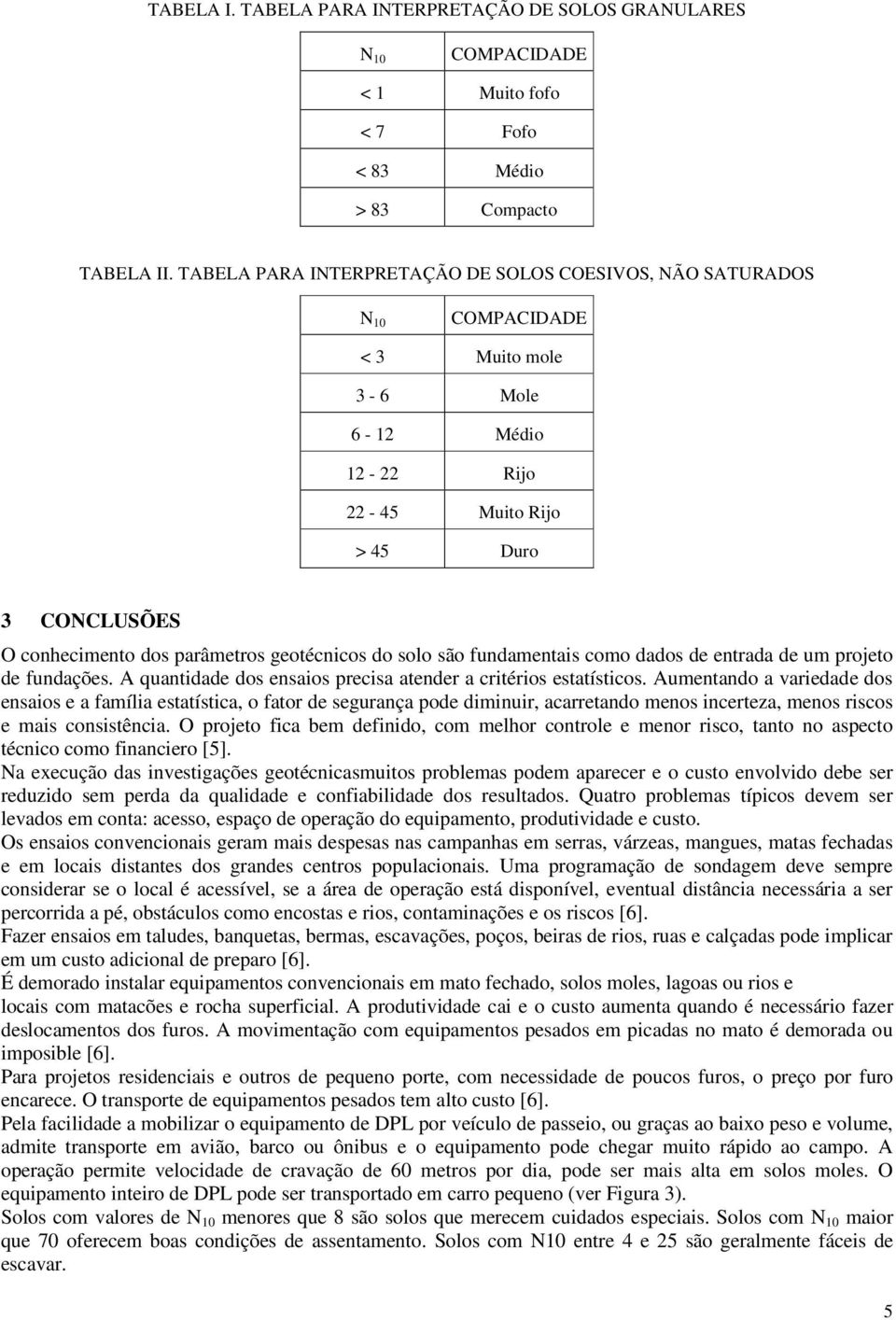 geotécnicos do solo são fundamentais como dados de entrada de um projeto de fundações. A quantidade dos ensaios precisa atender a critérios estatísticos.