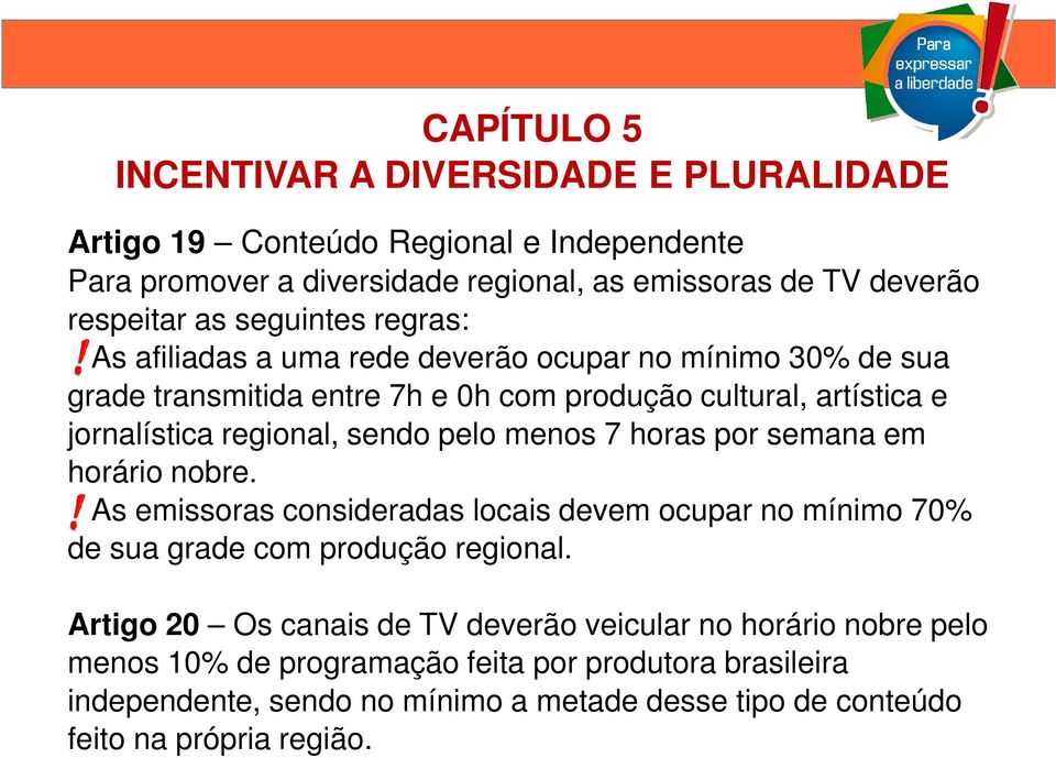 pelo menos 7 horas por semana em horário nobre. As emissoras consideradas locais devem ocupar no mínimo 70% de sua grade com produção regional.