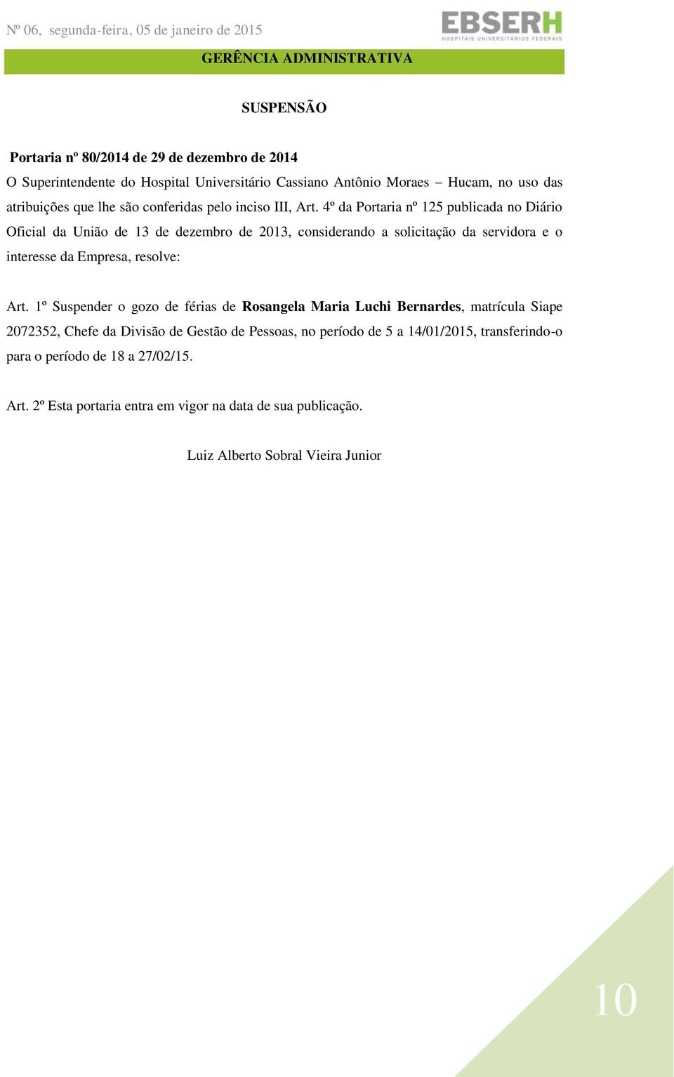 4º da Portaria nº 125 publicada no Diário Oficial da União de 13 de dezembro de 2013, considerando a solicitação da servidora e o interesse da Empresa, resolve: Art.