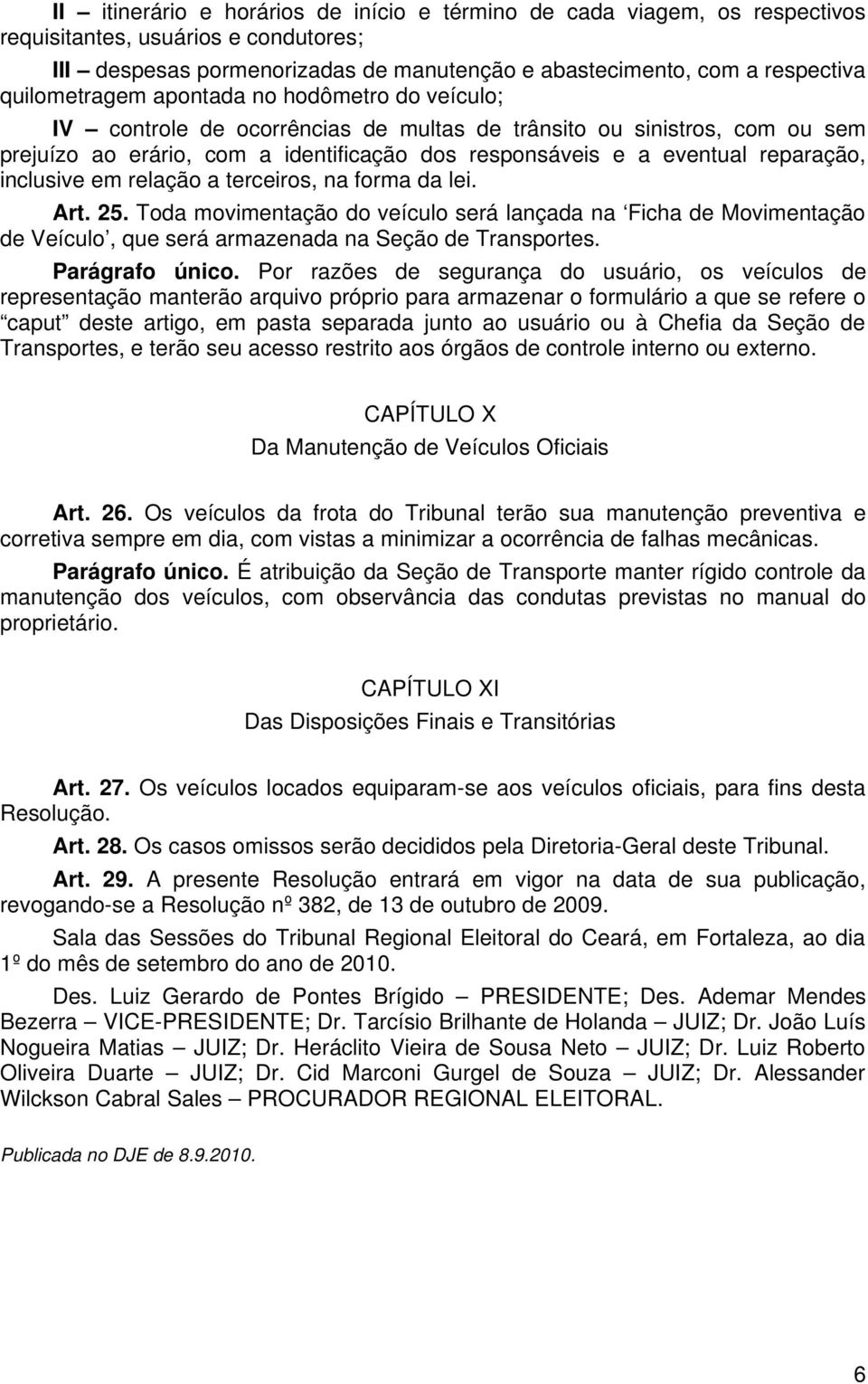 reparação, inclusive em relação a terceiros, na forma da lei. Art. 25. Toda movimentação do veículo será lançada na Ficha de Movimentação de Veículo, que será armazenada na Seção de Transportes.