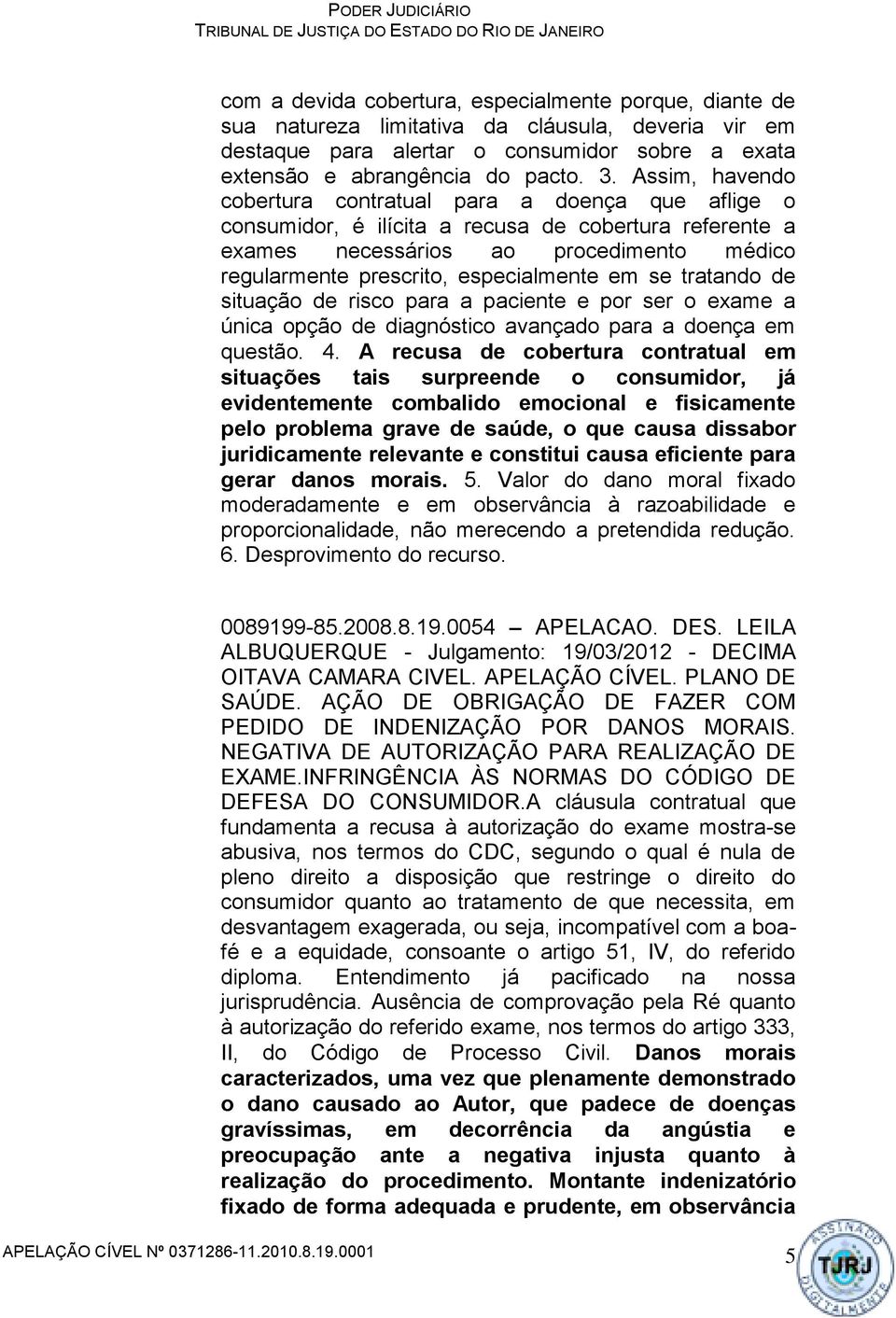 em se tratando de situação de risco para a paciente e por ser o exame a única opção de diagnóstico avançado para a doença em questão. 4.