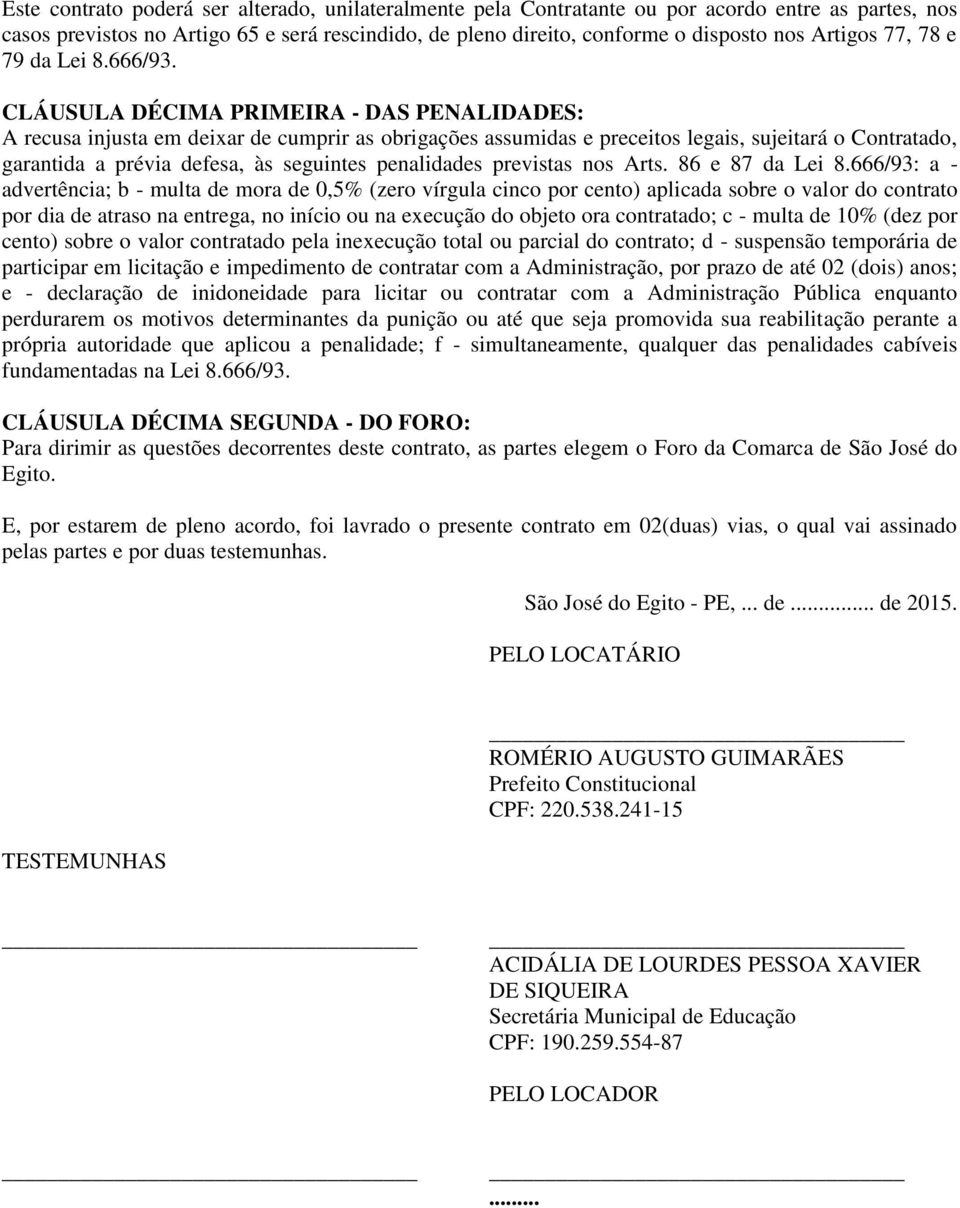 CLÁUSULA DÉCIMA PRIMEIRA - DAS PENALIDADES: A recusa injusta em deixar de cumprir as obrigações assumidas e preceitos legais, sujeitará o Contratado, garantida a prévia defesa, às seguintes