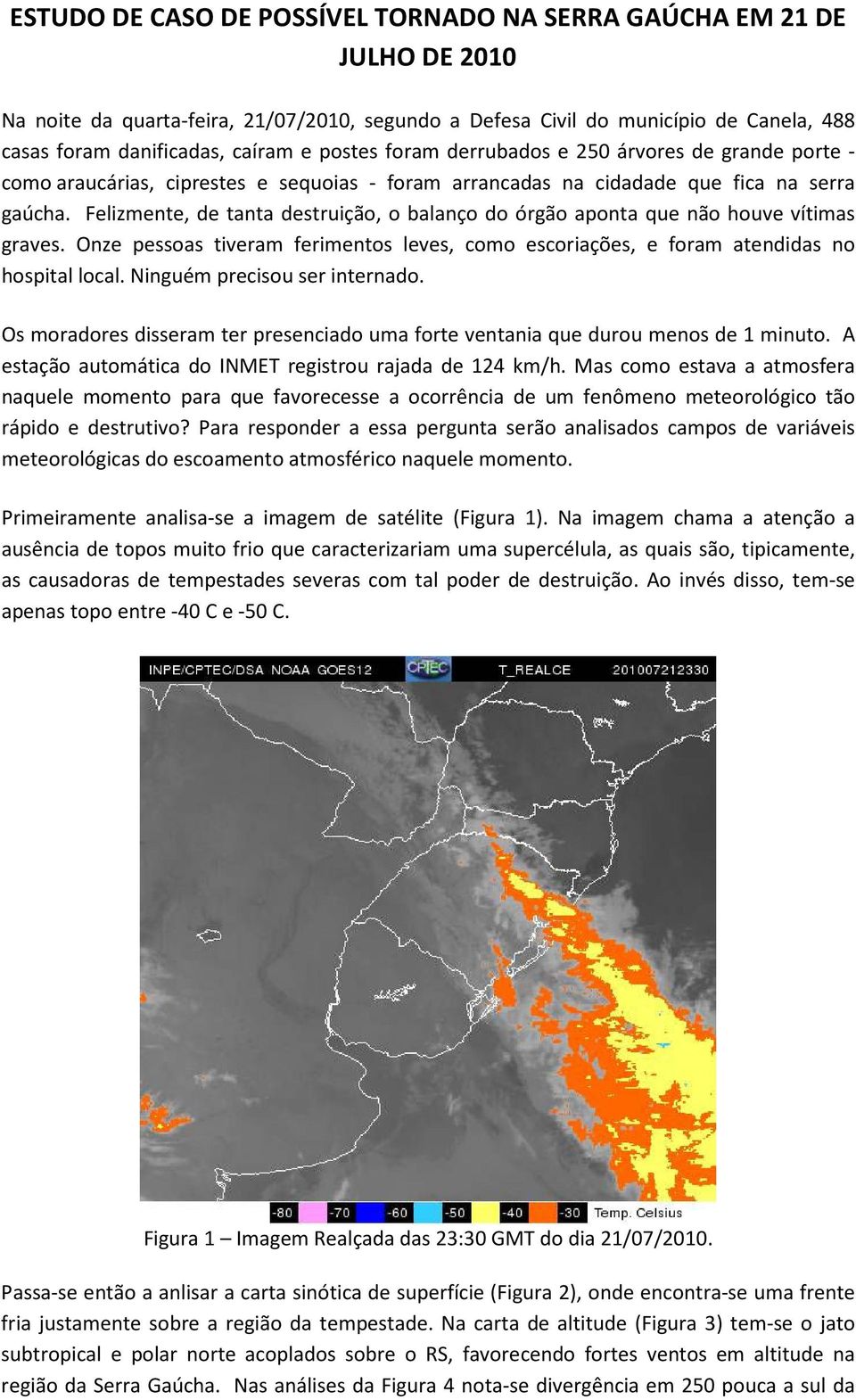 Felizmente, de tanta destruição, o balanço do órgão aponta que não houve vítimas graves. Onze pessoas tiveram ferimentos leves, como escoriações, e foram atendidas no hospital local.