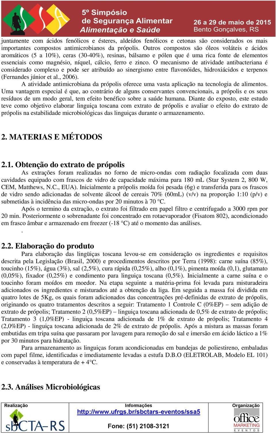 O mecanismo de atividade antibacteriana é considerado complexo e pode ser atribuído ao sinergismo entre flavonóides, hidroxiácidos e terpenos (Fernandes júnior et al., 2006).