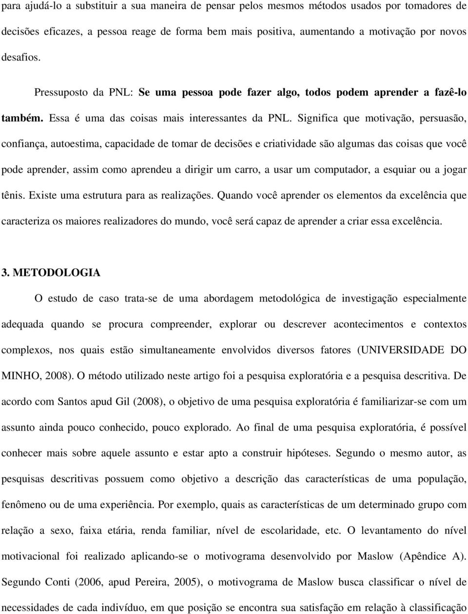 Significa que motivação, persuasão, confiança, autoestima, capacidade de tomar de decisões e criatividade são algumas das coisas que você pode aprender, assim como aprendeu a dirigir um carro, a usar