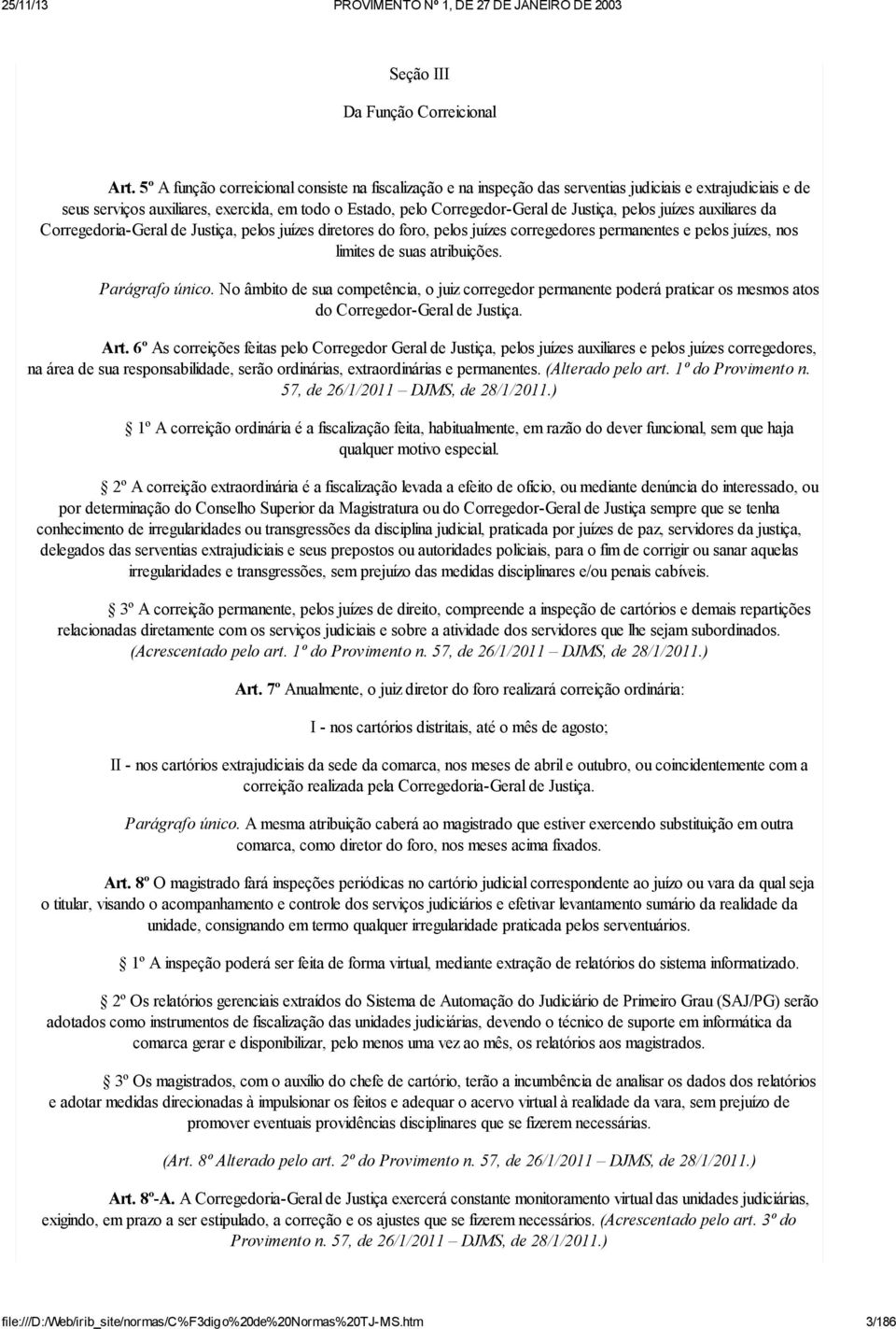 pelos juízes auxiliares da Corregedoria-Geral de Justiça, pelos juízes diretores do foro, pelos juízes corregedores permanentes e pelos juízes, nos limites de suas atribuições. Parágrafo único.