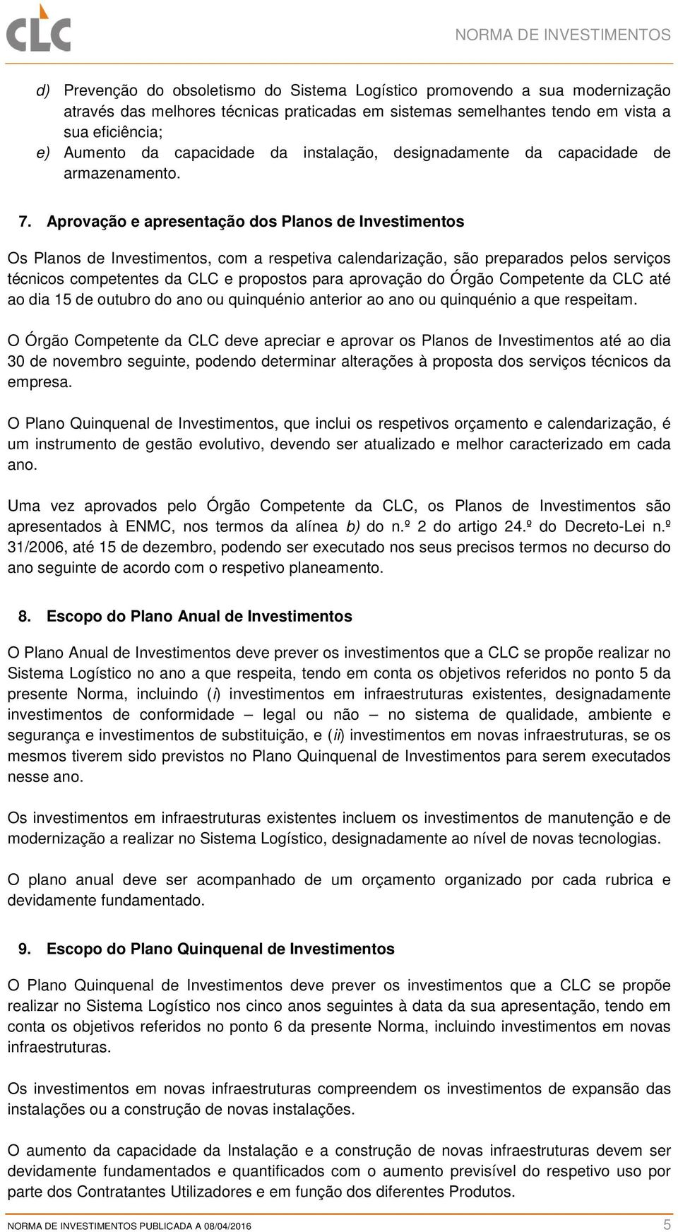 Aprovação e apresentação dos Planos de Investimentos Os Planos de Investimentos, com a respetiva calendarização, são preparados pelos serviços técnicos competentes da CLC e propostos para aprovação