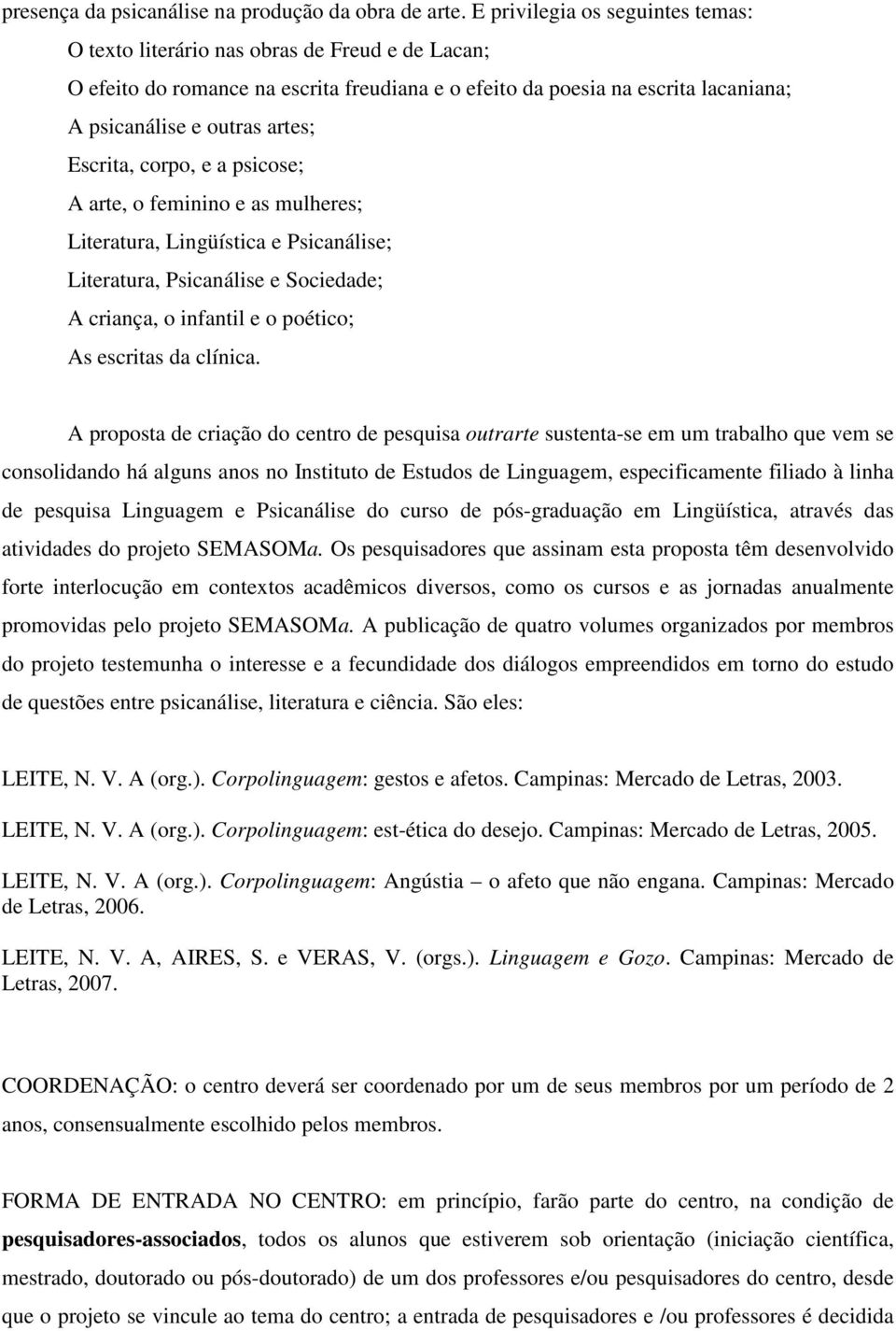 Escrita, corpo, e a psicose; A arte, o feminino e as mulheres; Literatura, Lingüística e Psicanálise; Literatura, Psicanálise e Sociedade; A criança, o infantil e o poético; As escritas da clínica.