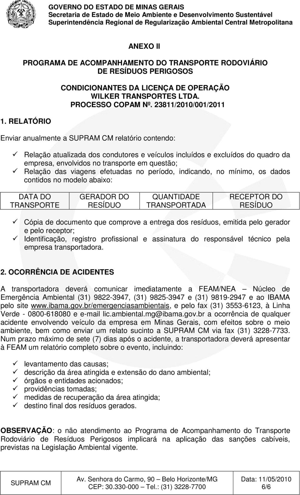 viagens efetuadas no período, indicando, no mínimo, os dados contidos no modelo abaixo: DATA DO TRANSPORTE GERADOR DO RESÍDUO QUANTIDADE TRANSPORTADA RECEPTOR DO RESÍDUO Cópia de documento que