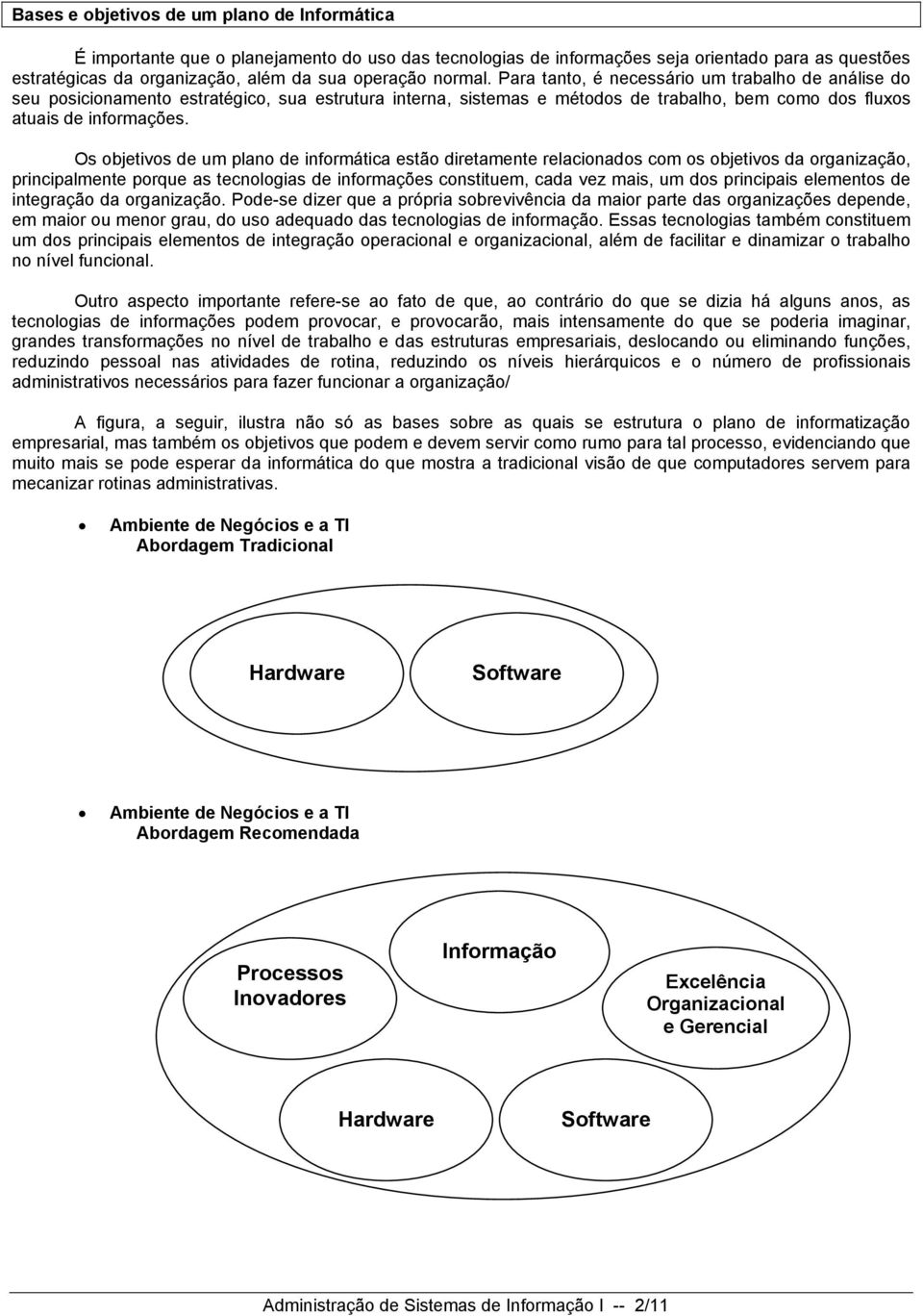 Os bjetivs de um plan de infrmática estã diretamente relacinads cm s bjetivs da rganizaçã, principalmente prque as tecnlgias de infrmações cnstituem, cada vez mais, um ds principais elements de